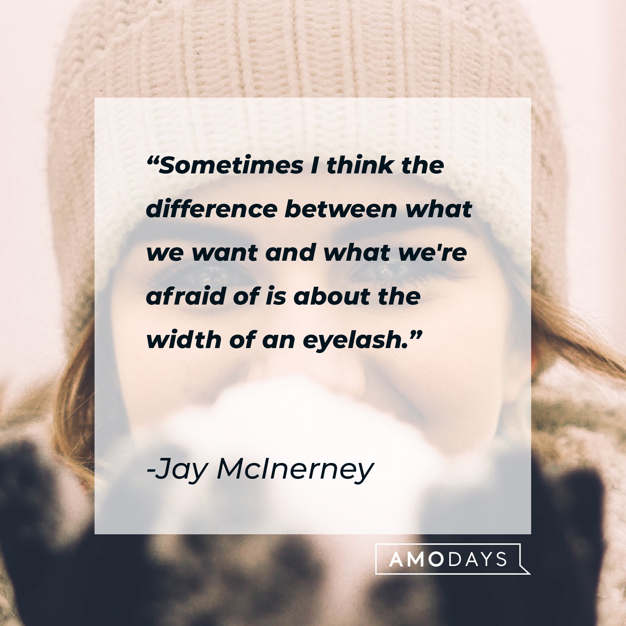 Jay McInerney’s quote: "Sometimes I think the difference between what we want and what we're afraid of is about the width of an eyelash." | Image: AmoDays