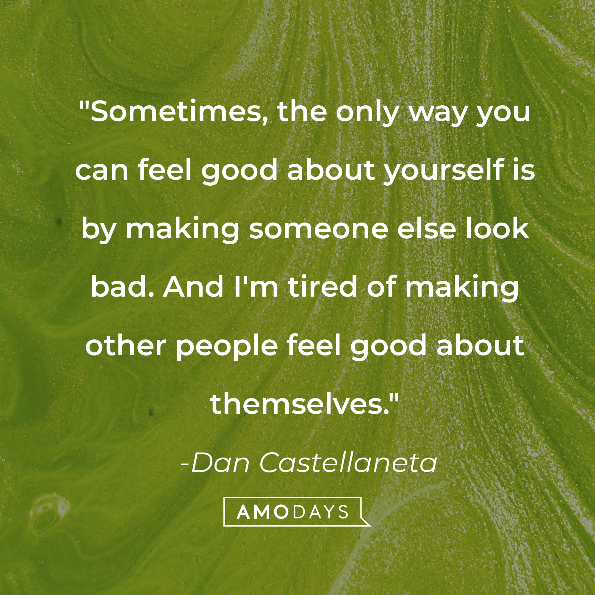 Dan Castellaneta's quote: "Sometimes, the only way you can feel good about yourself is by making someone else look bad. And I'm tired of making other people feel good about themselves." | Source: AmoDays
