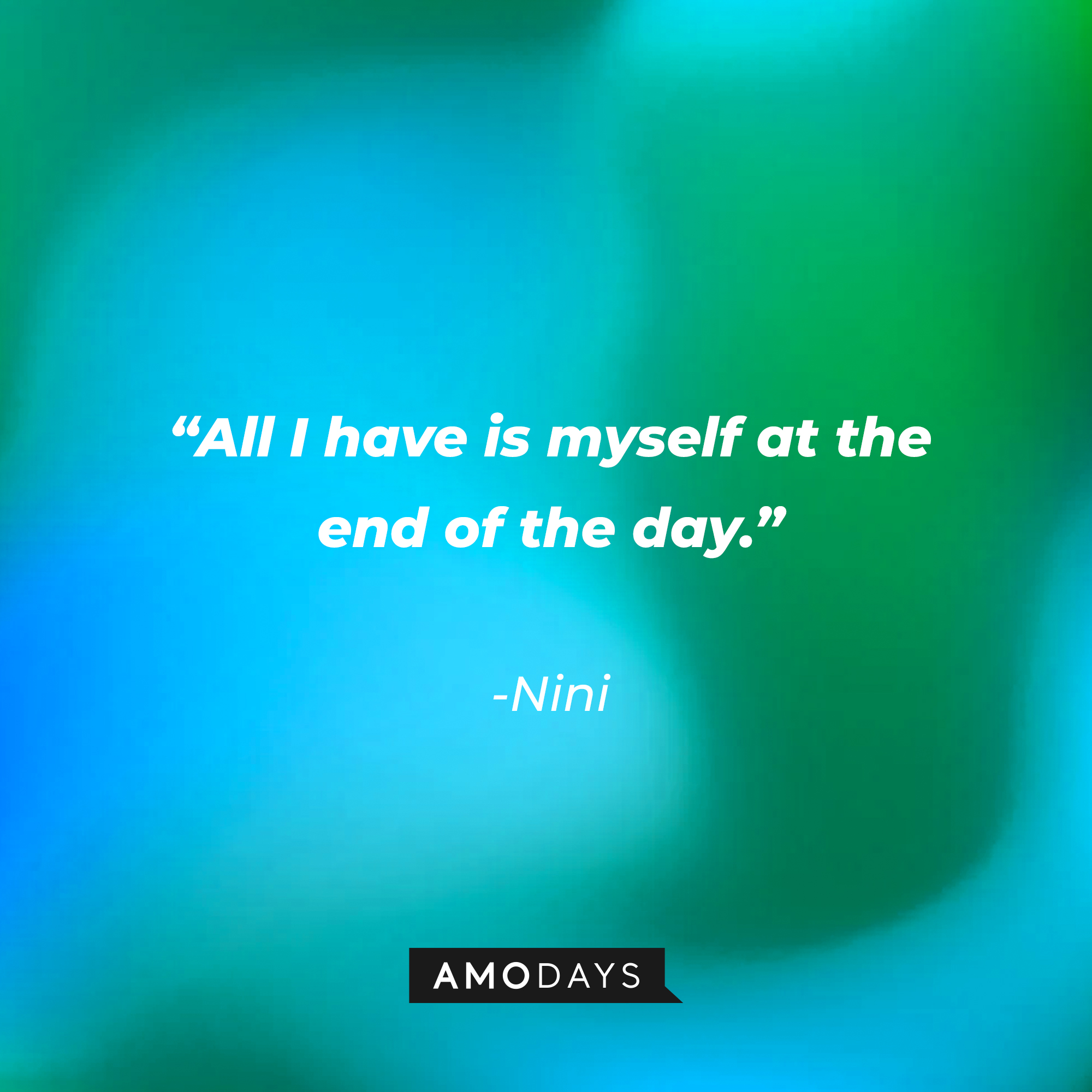 Nini’s quote: "All I have is myself at the end of the day." | Source: AmoDays
