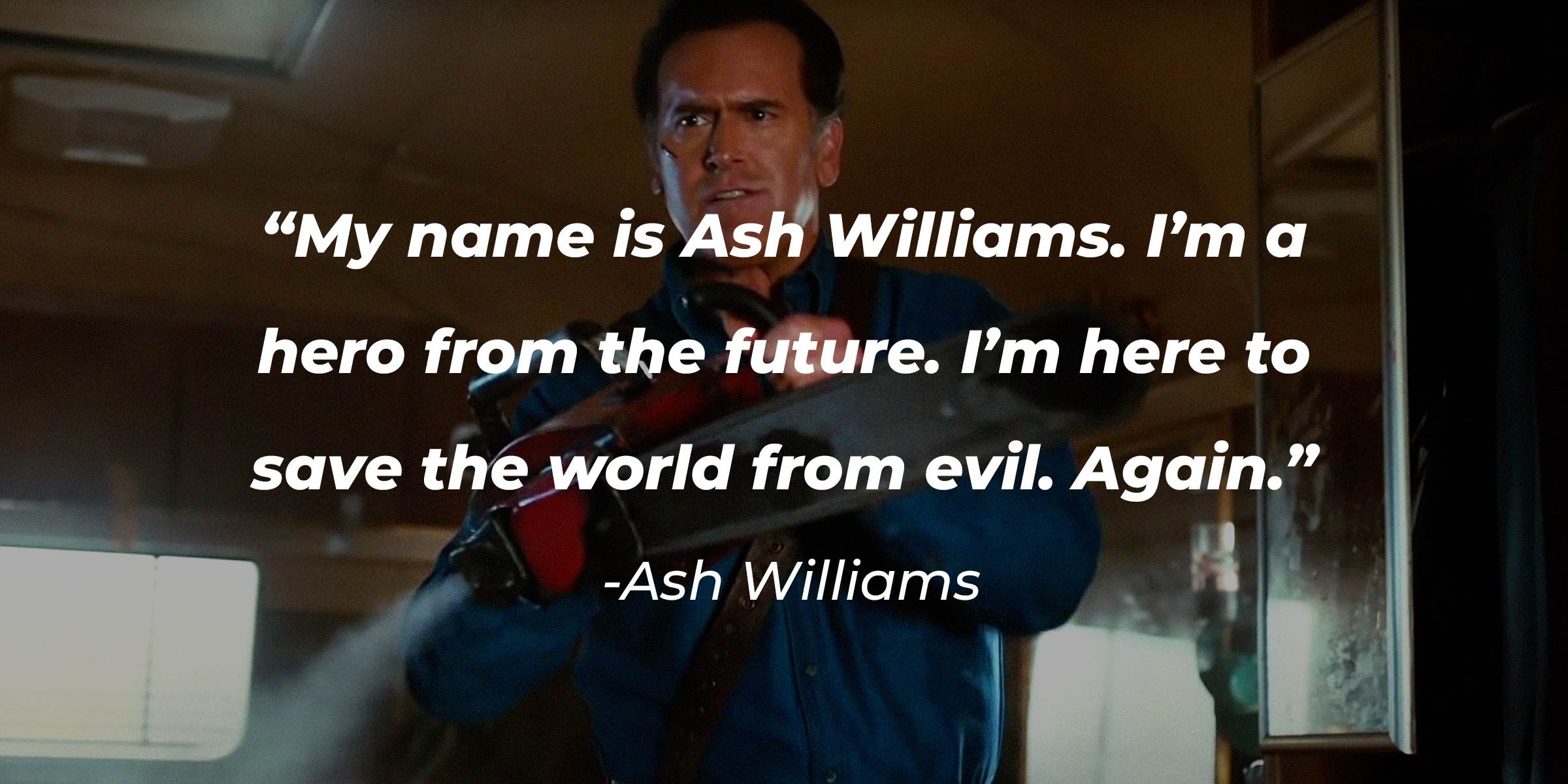 A photo of Ash Williams with Ash Williams' quote: “My name is Ash Williams. I’m a hero from the future. I’m here to save the world from evil. Again.” | Source: facebook.com/ashvsevildead