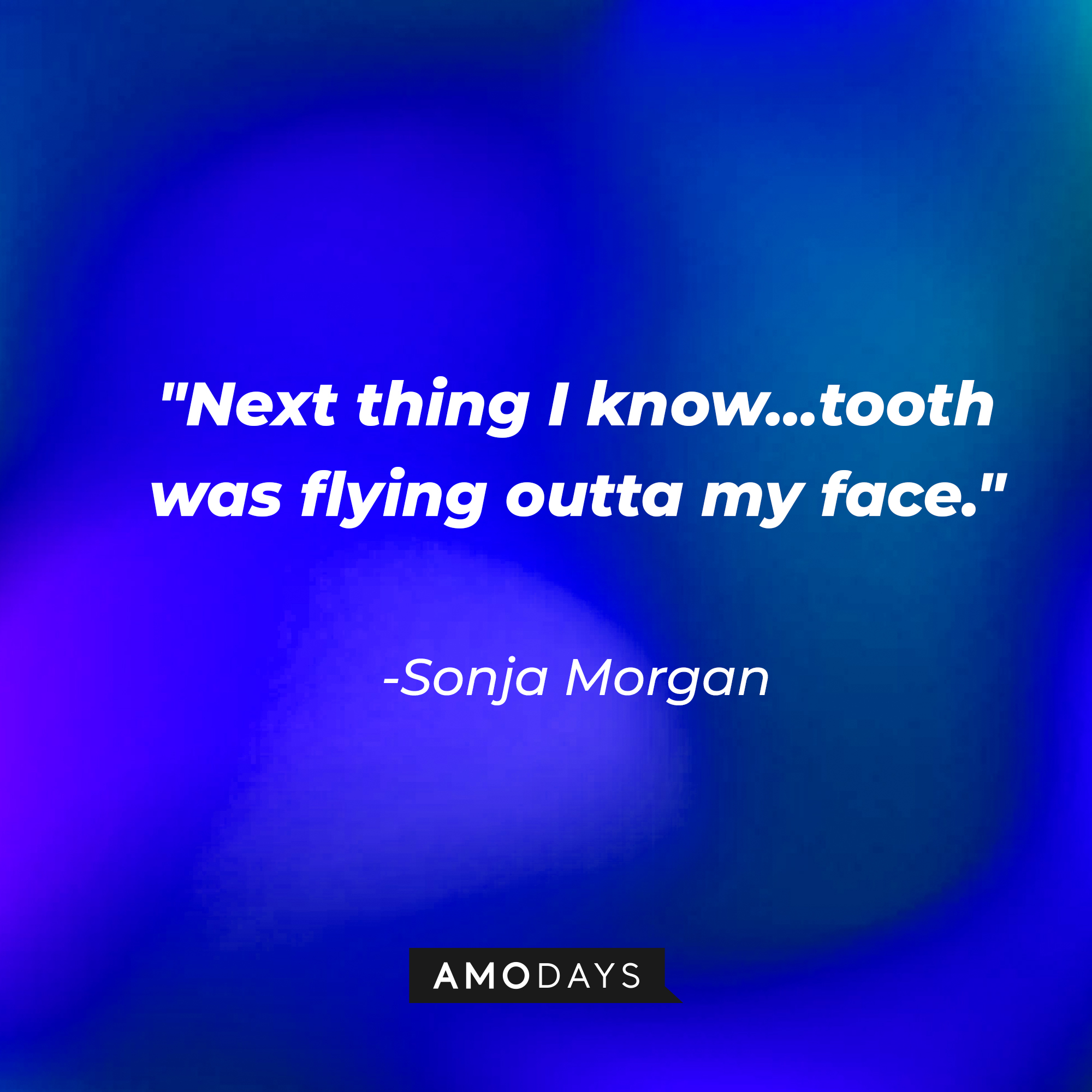 Sonja Morgan's quote: "Next thing I know...tooth was flying outta my face." Sonja Morgan's quote: "I don't stir the pot. I stir the drink." | Source: Amodays