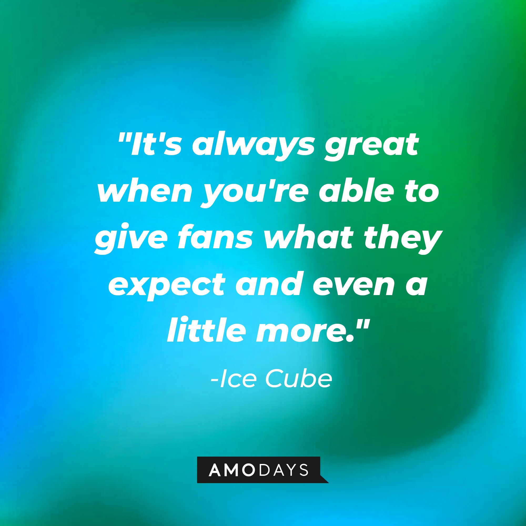 Ice Cube's quote: "It's always great when you're able to give fans what they expect and even a little more." — Ice Cube | Image: AmoDays