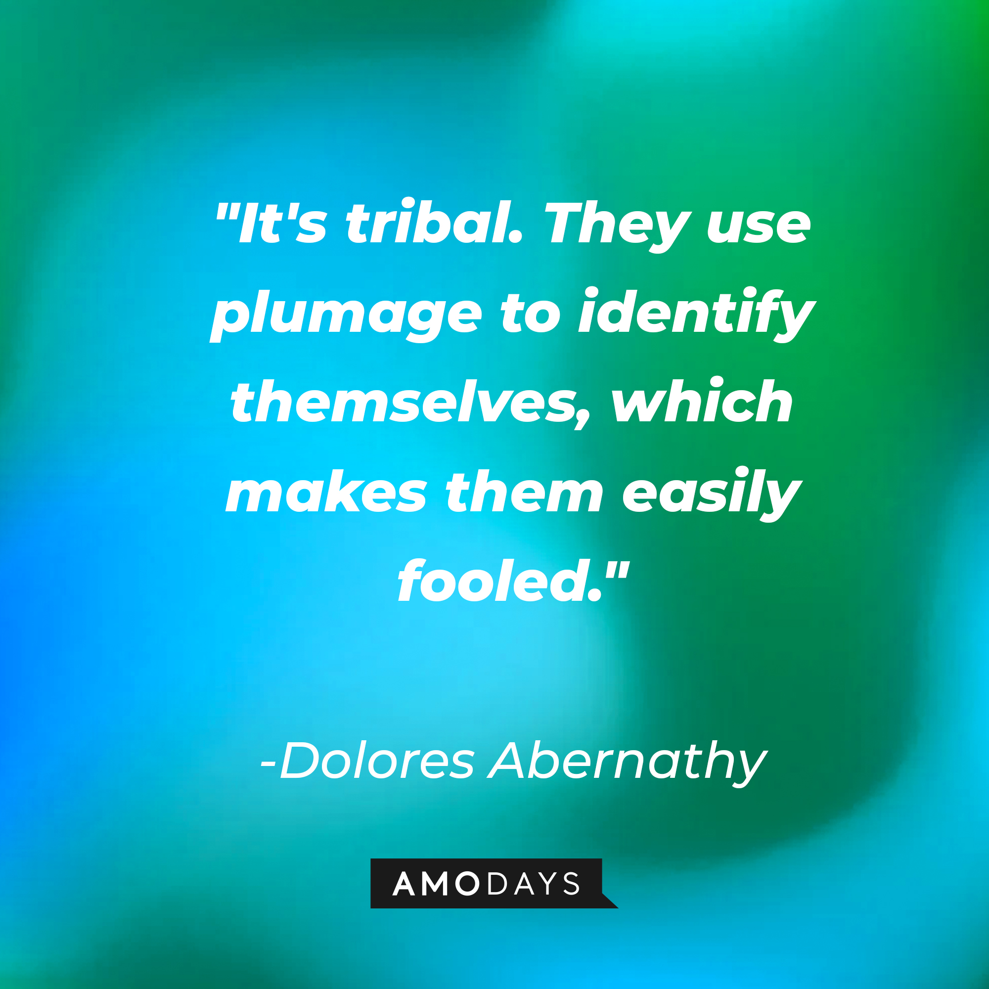 Dolores Abernathy's quote: "It's tribal. They use plumage to identify themselves, which makes them easily fooled." | Source: AmoDays