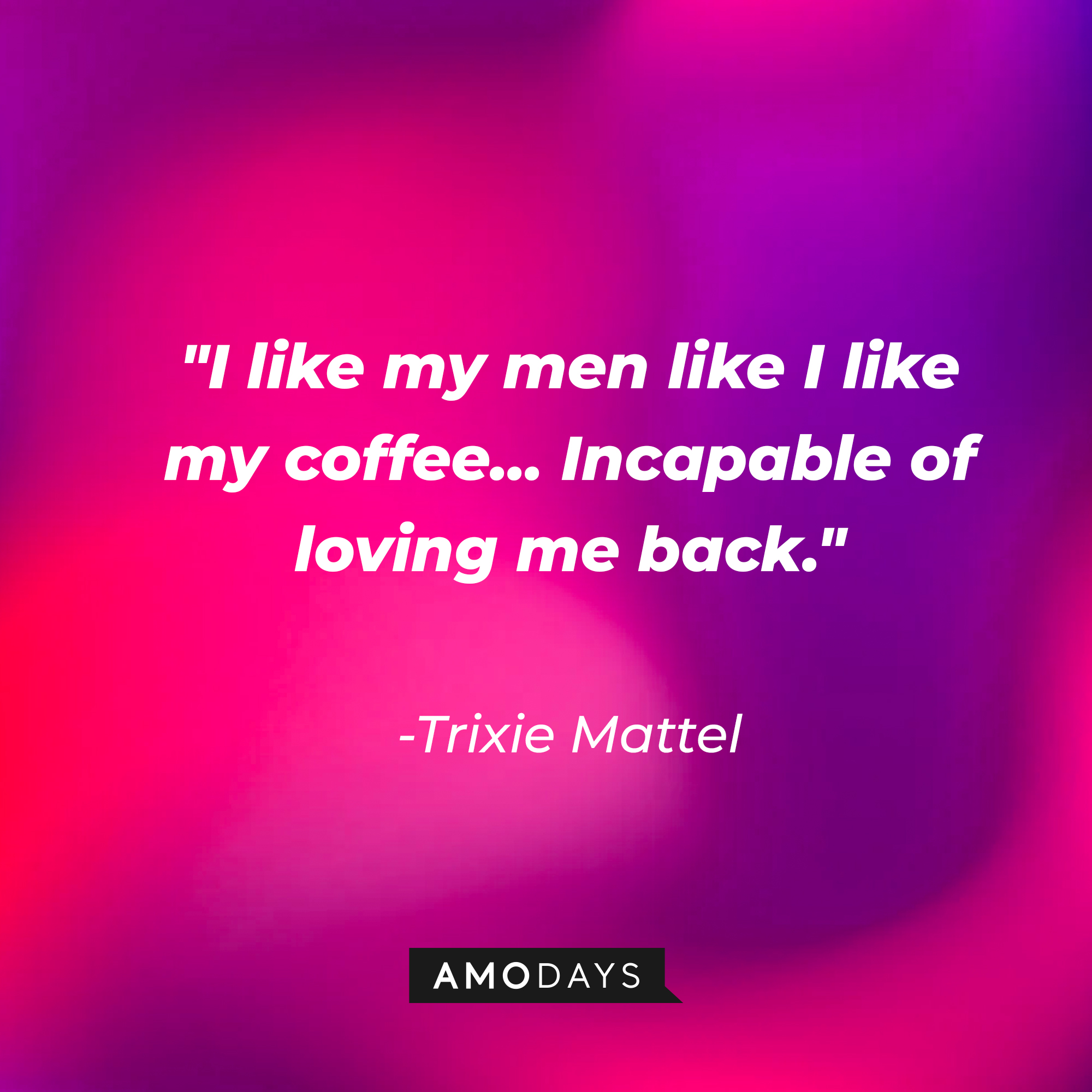 Trixie Mattel's quote: "I like my men like I like my coffee... Incapable of loving me back." | Source: AmoDays