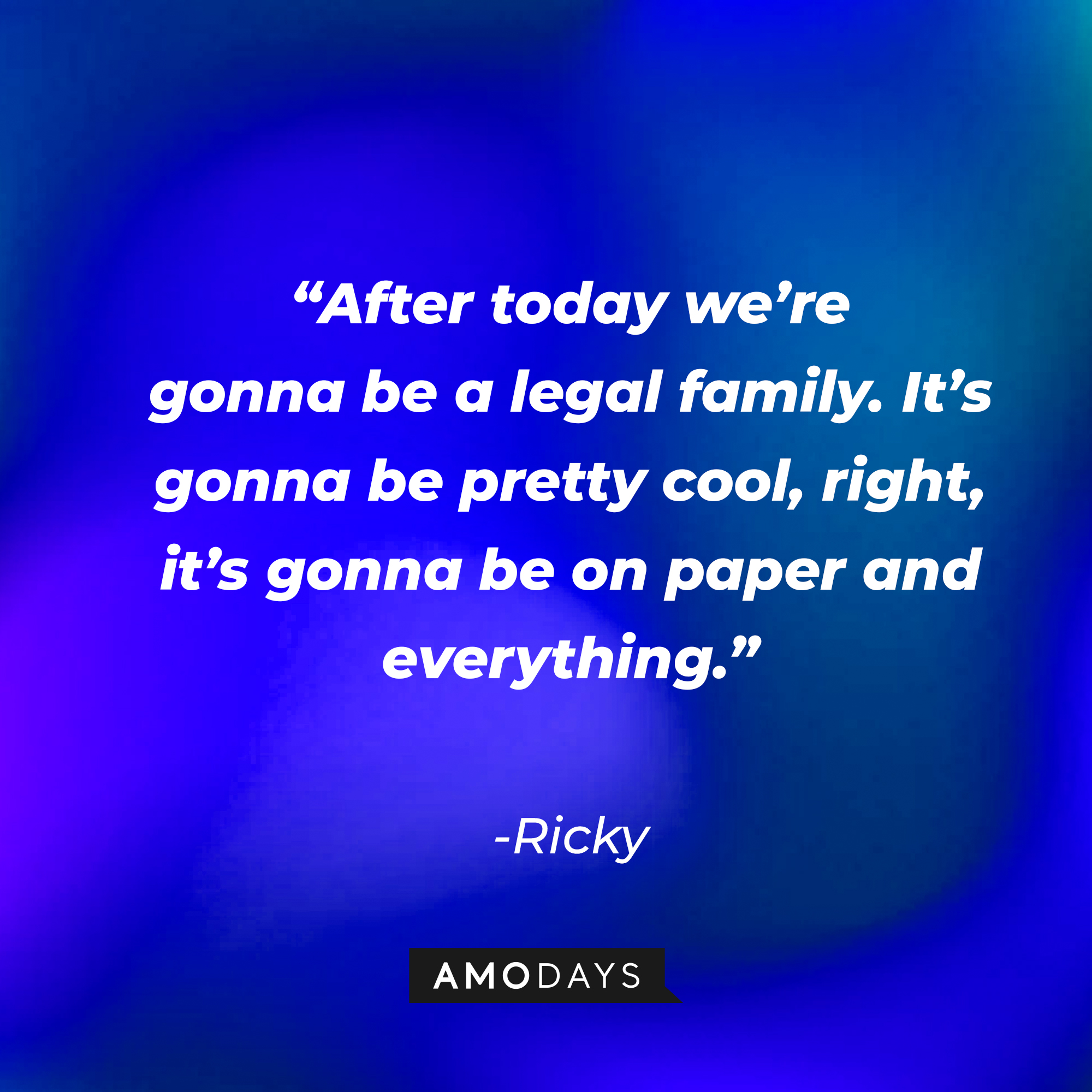 Ricky's quote: “After today we’re gonna be a legal family. It’s gonna be pretty cool, right, it’s gonna be on paper and everything.” | Source: Amodays
