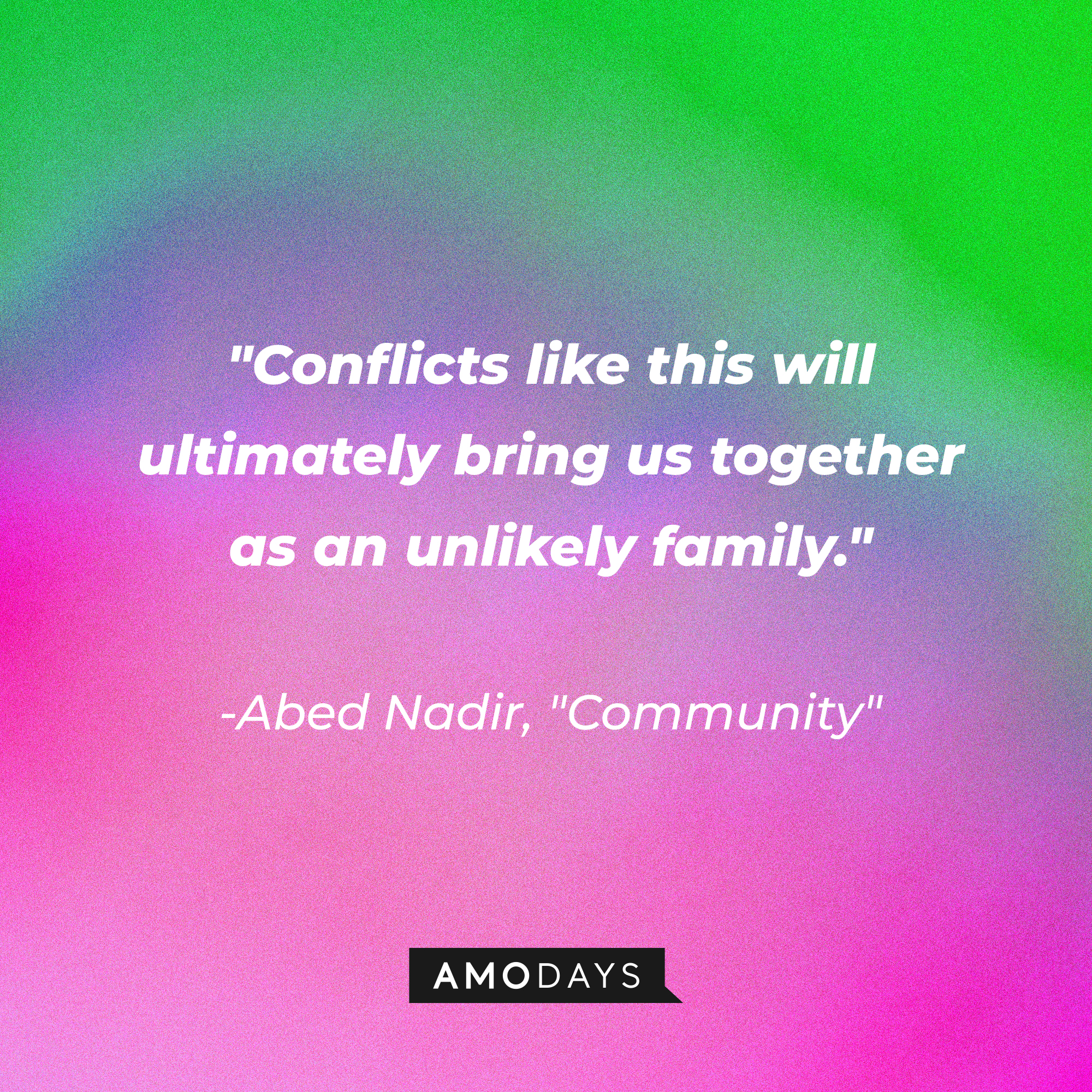Abed Nadir's quote: "Conflicts like this will ultimately bring us together as an unlikely family." | Source: Amodays