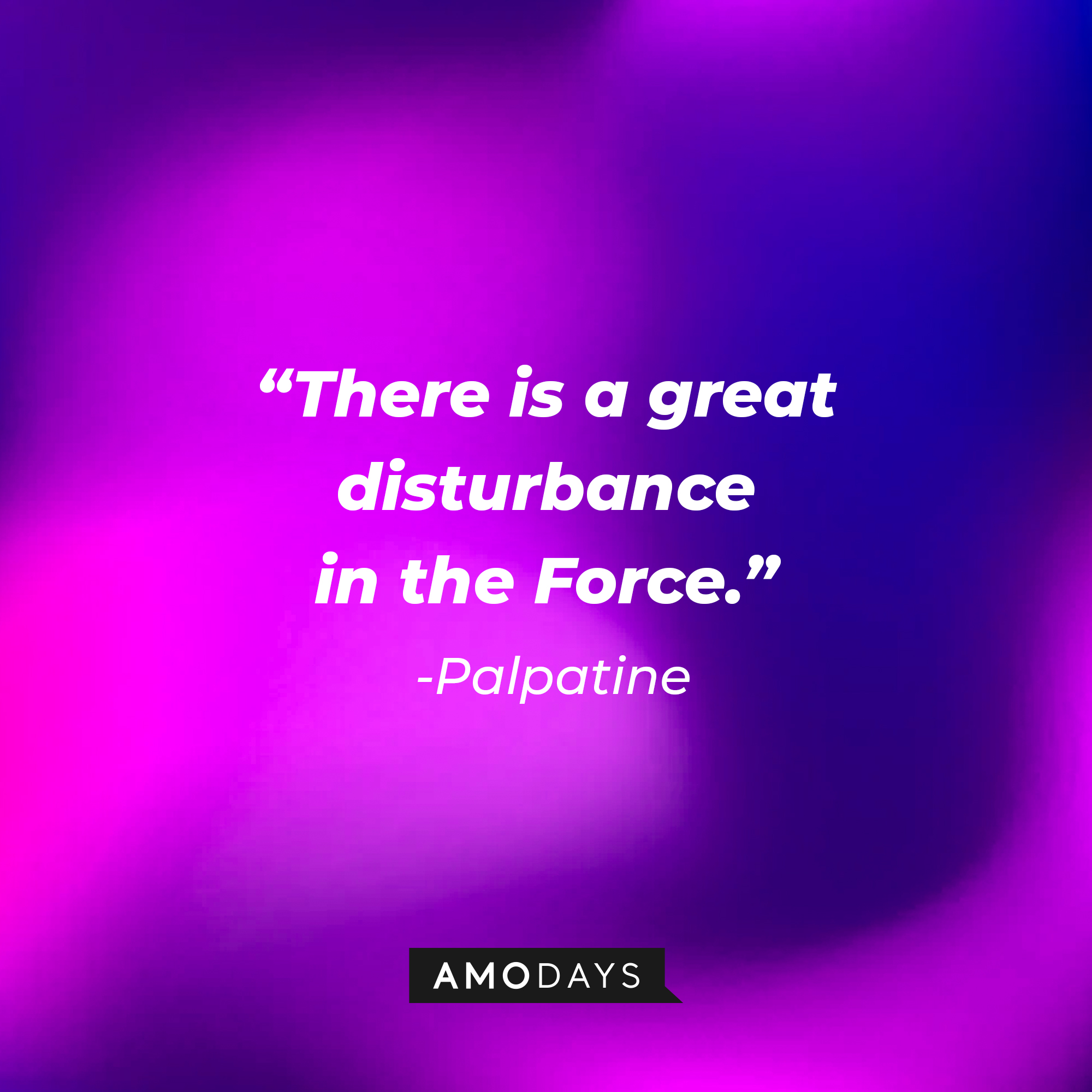 Palpatine’s quote: "There is a great disturbance in the Force.”  | Source: AmoDays