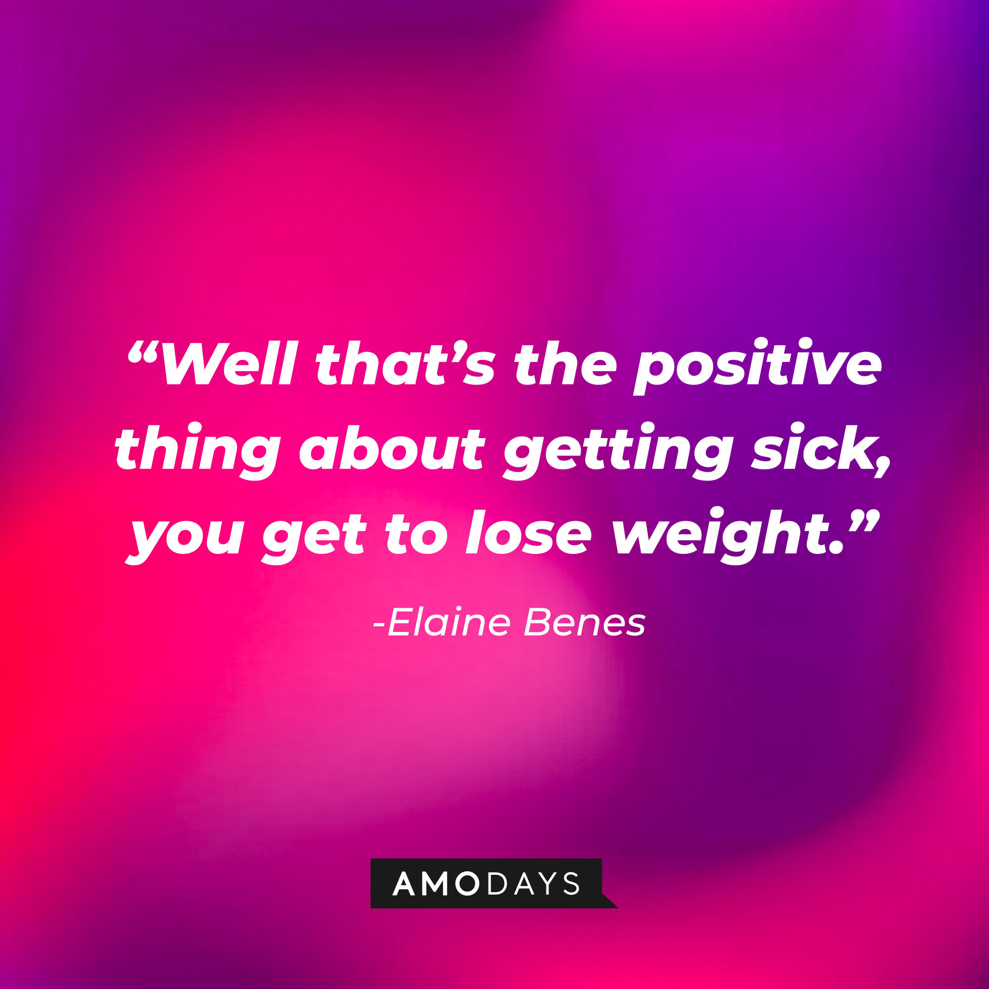 Elaine Benes quote: “Well that’s the positive thing about getting sick, you get to lose weight.” | Source: Amodays