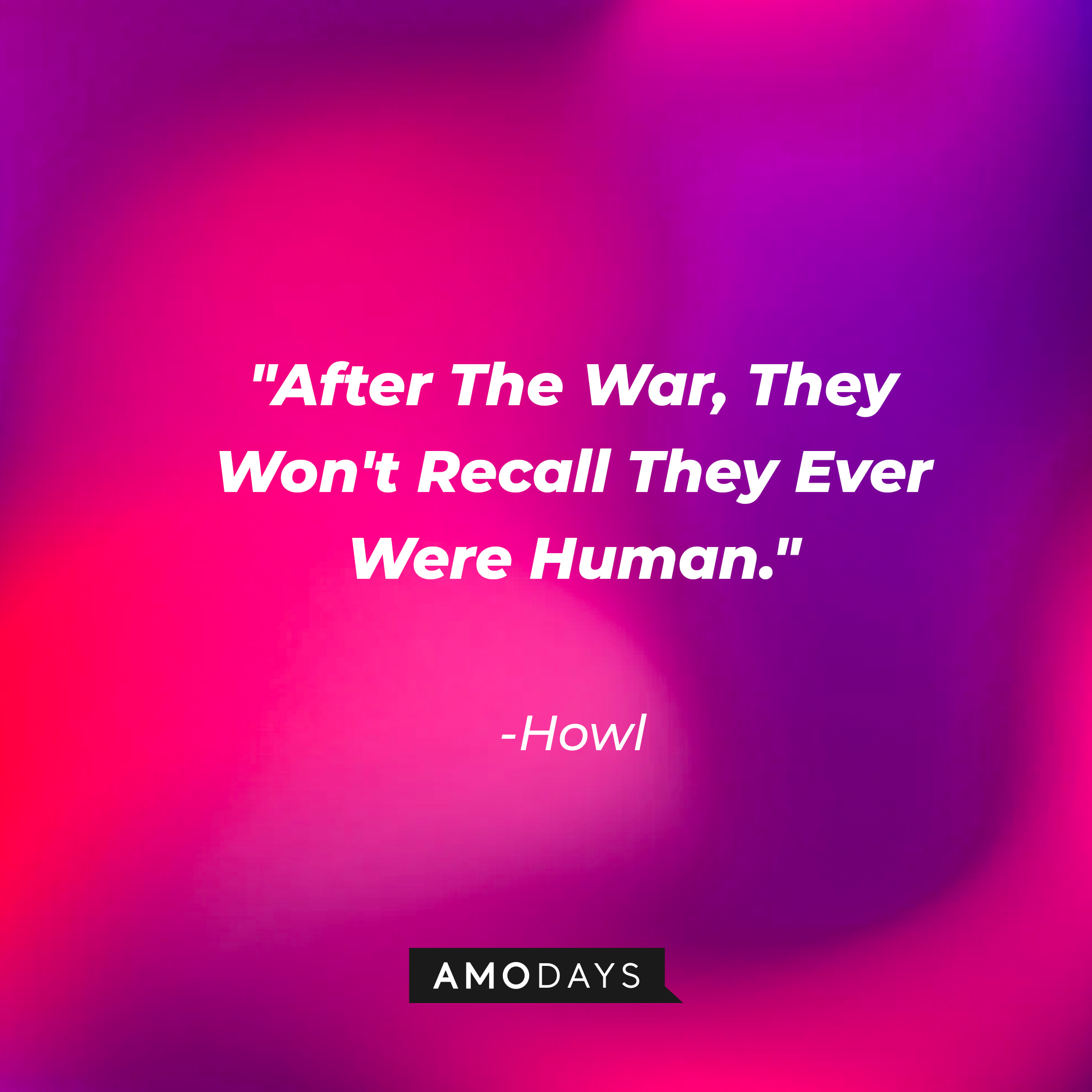 Howl's quote: "After The War, They Won't Recall They Ever Were Human." | Source: Amodays