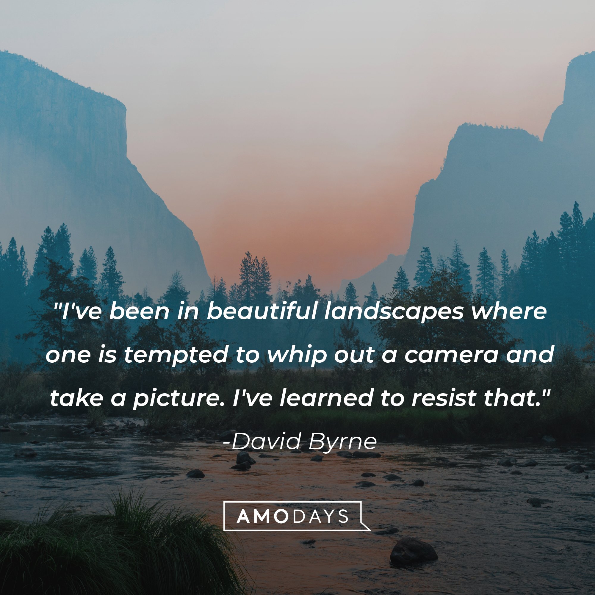 David Byrne's quote: "I've been in beautiful landscapes where one is tempted to whip out a camera and take a picture. I've learned to resist that." | Image: AmoDays