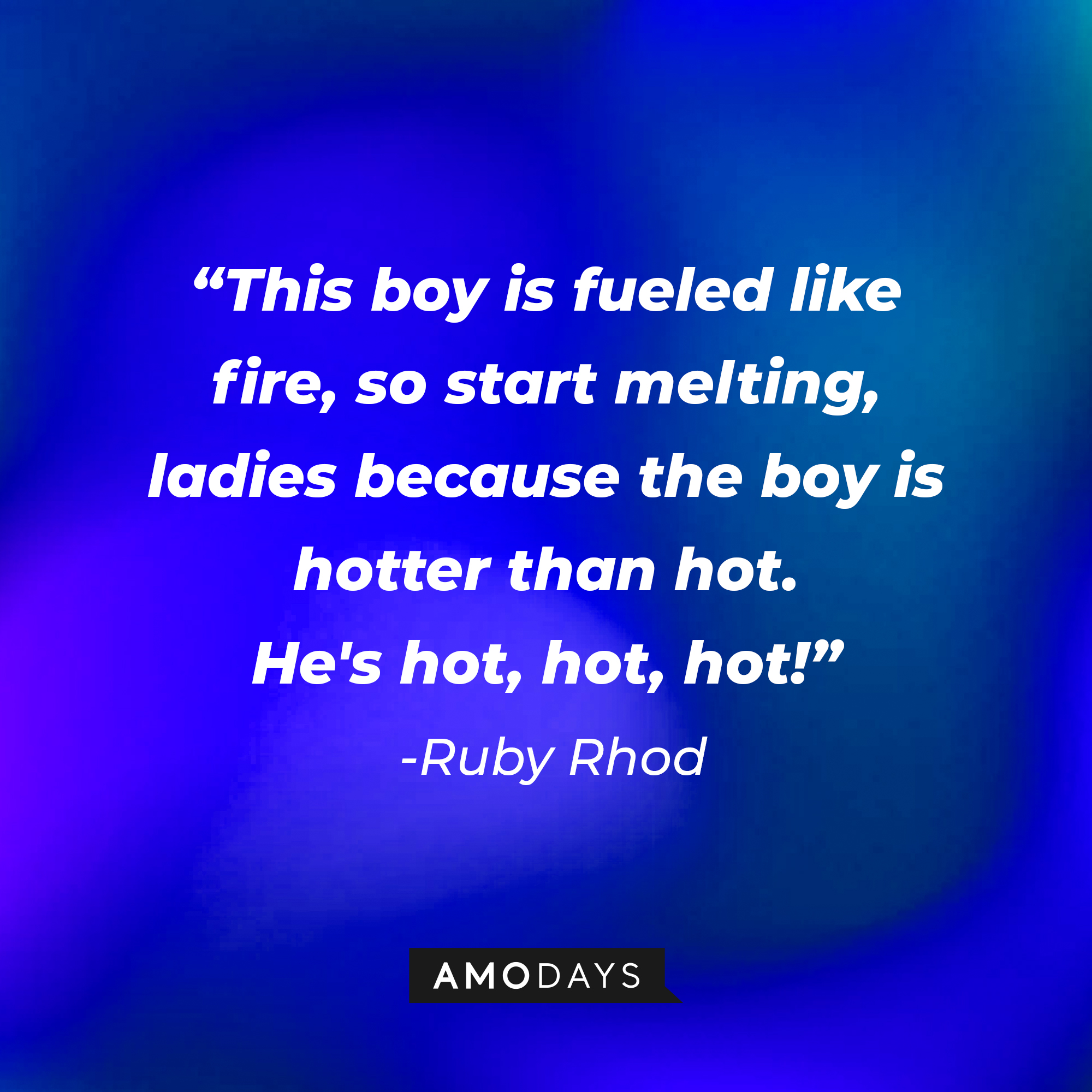 A photo with the quote, "This boy is fueled like fire, so start melting, ladies because the boy is hotter than hot. He's hot, hot, hot!" | Source: Amodays