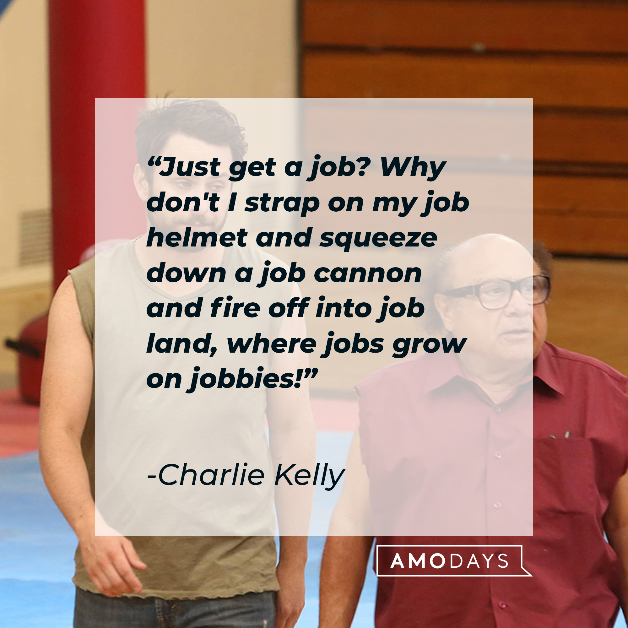Charlie Kelly with his quote: "Just get a job? Why don't I strap on my job helmet and squeeze down a job cannon and fire off into job land, where jobs grow on jobbies!" | Source: Facebook/alwayssunny
