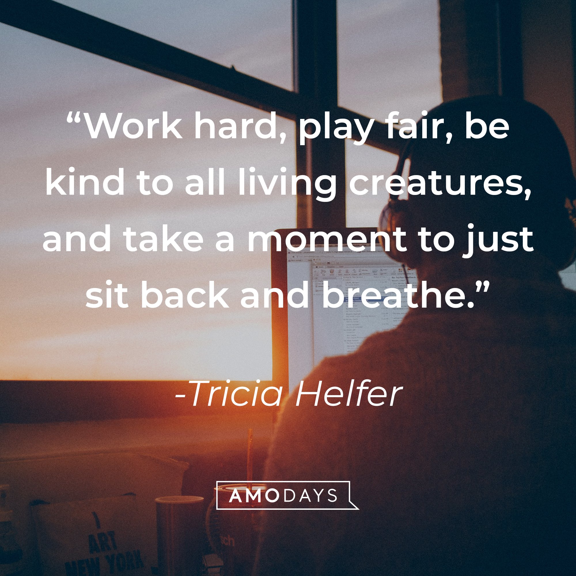 Tricia Helfer's quote: "Work hard, play fair, be kind to all living creatures, and take a moment to just sit back and breathe." | Image: AmoDays