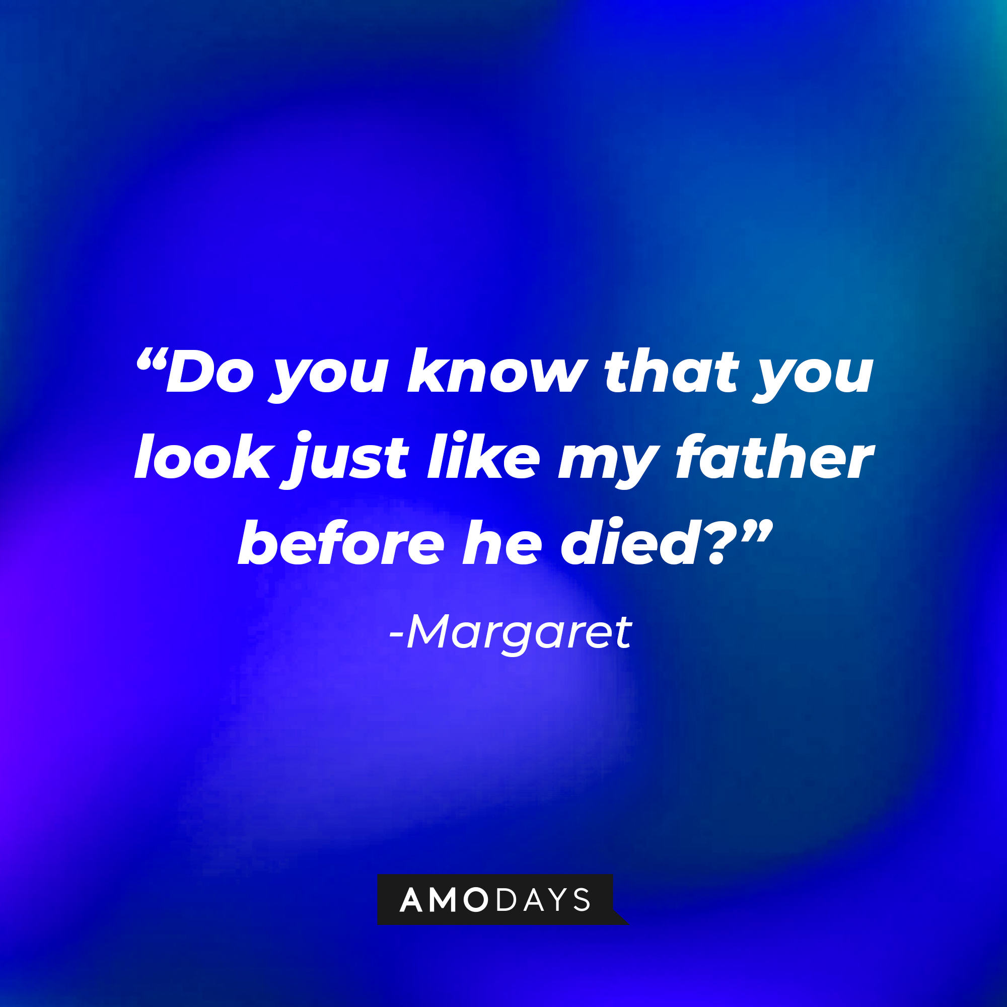 Margaret’s quote: “Do you know that you look just like my father before he died?” | Source: AmoDays