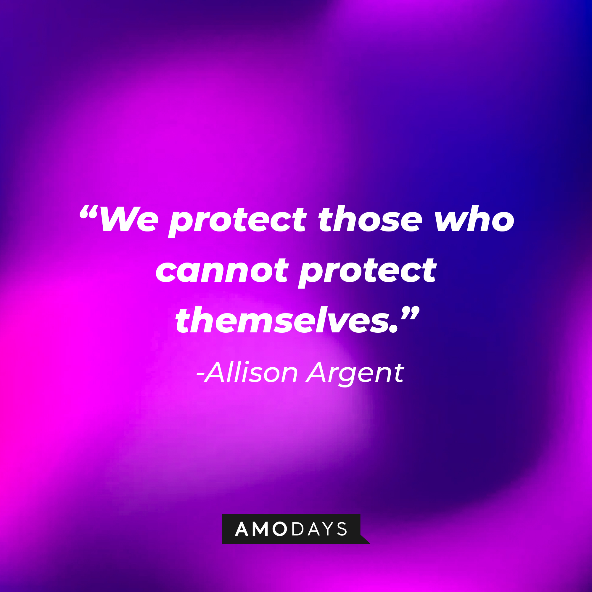 Allison Argen’s quote: "We protect those who cannot protect themselves." | Source: AmoDays