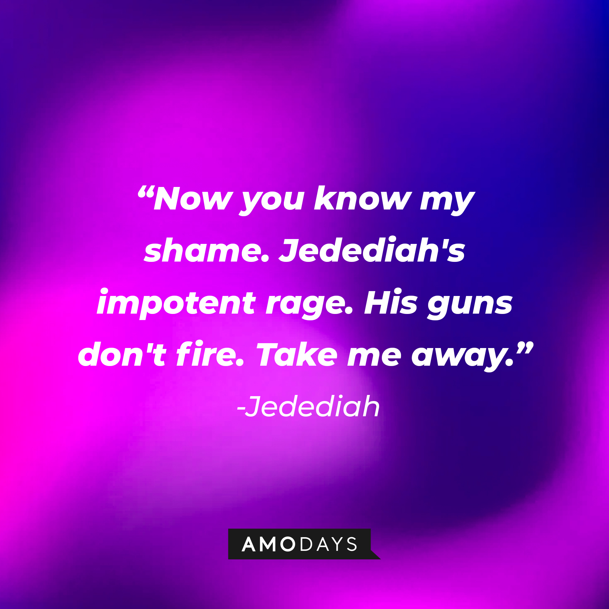 Jedediah's quote: “Now you know my shame. Jedediah's impotent rage. His guns don't fire. Take me away.” | Source: Amodays