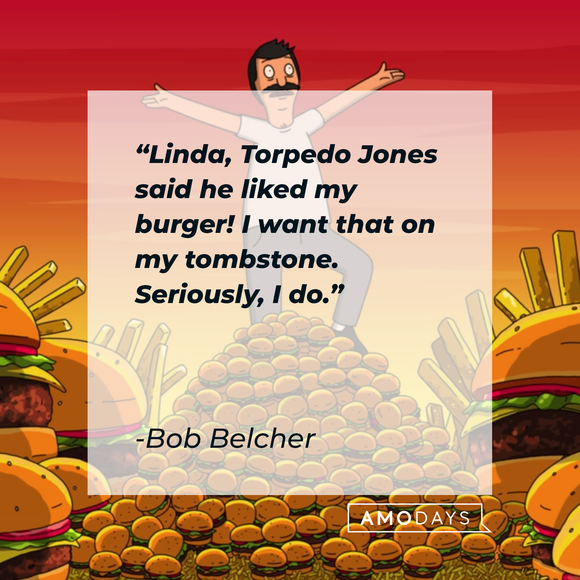 Bob Belcher's quote: “Linda, Torpedo Jones said he liked my burger! I want that on my tombstone. Seriously, I do.” | Source: facebook.com/BobsBurgers