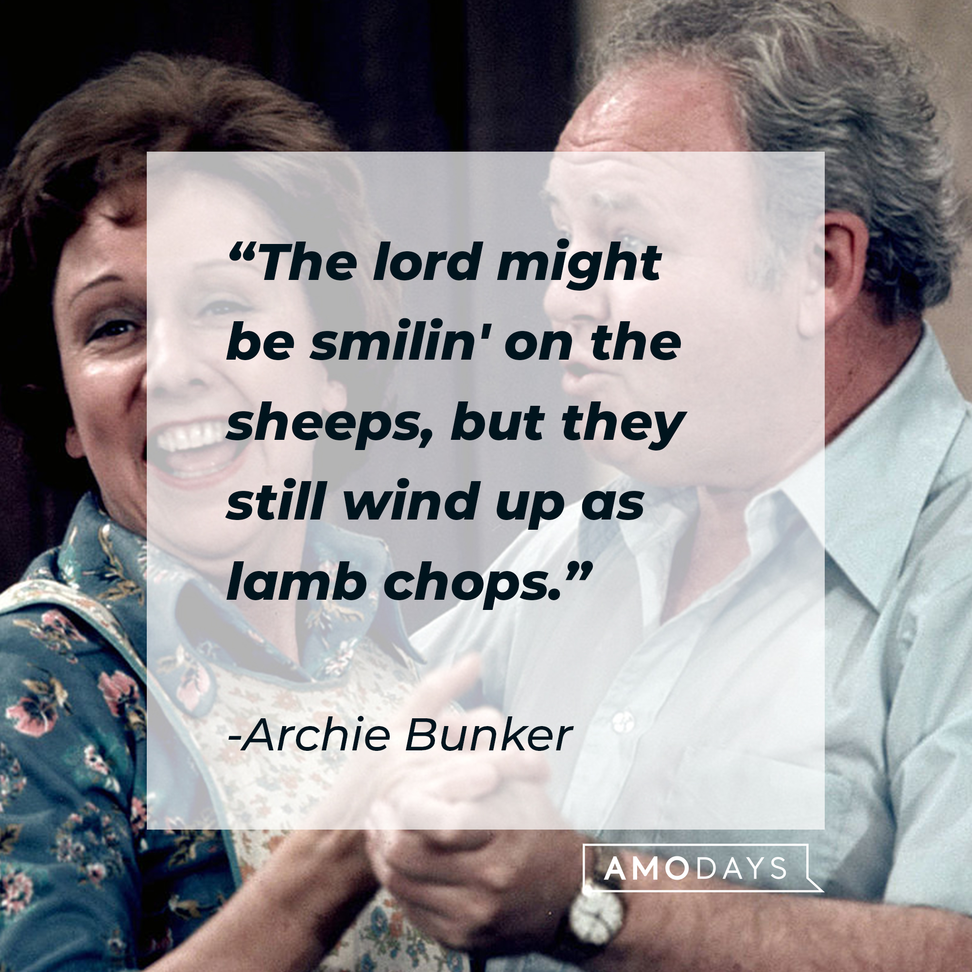 Archie Bunker's quote, "The lord might be smilin' on the sheeps, but they still wind up as lamb chops." | Source: Getty Images