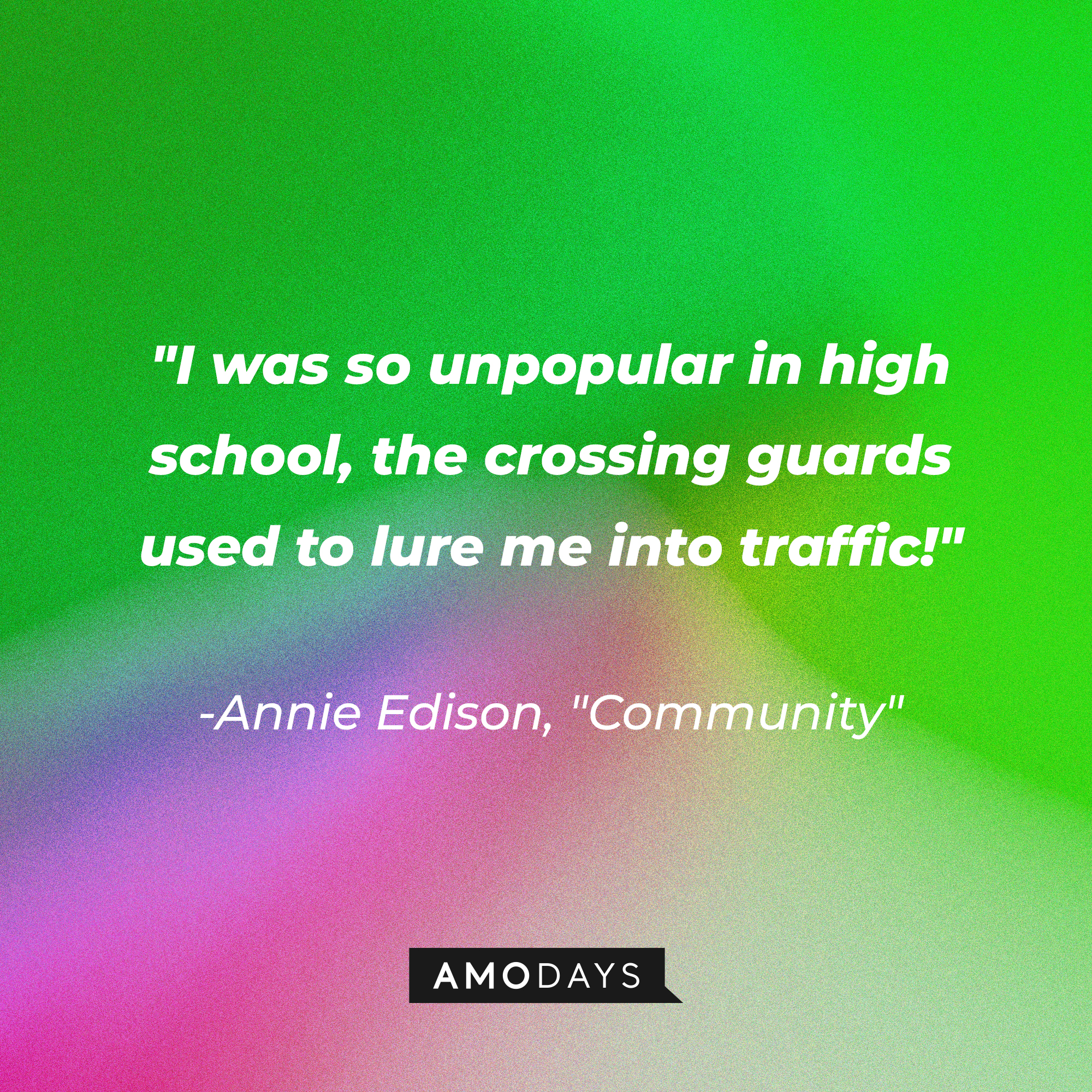 Annie Edison's quote: "I was so unpopular in high school, the crossing guards used to lure me into traffic!" | Source: Amodays