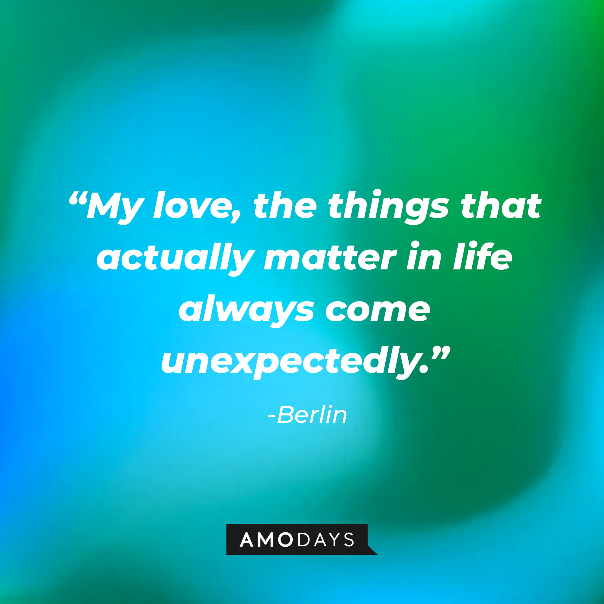 Berlin’s  quote: “My love, the things that actually matter in life always come unexpectedly.” | Source: AmoDays