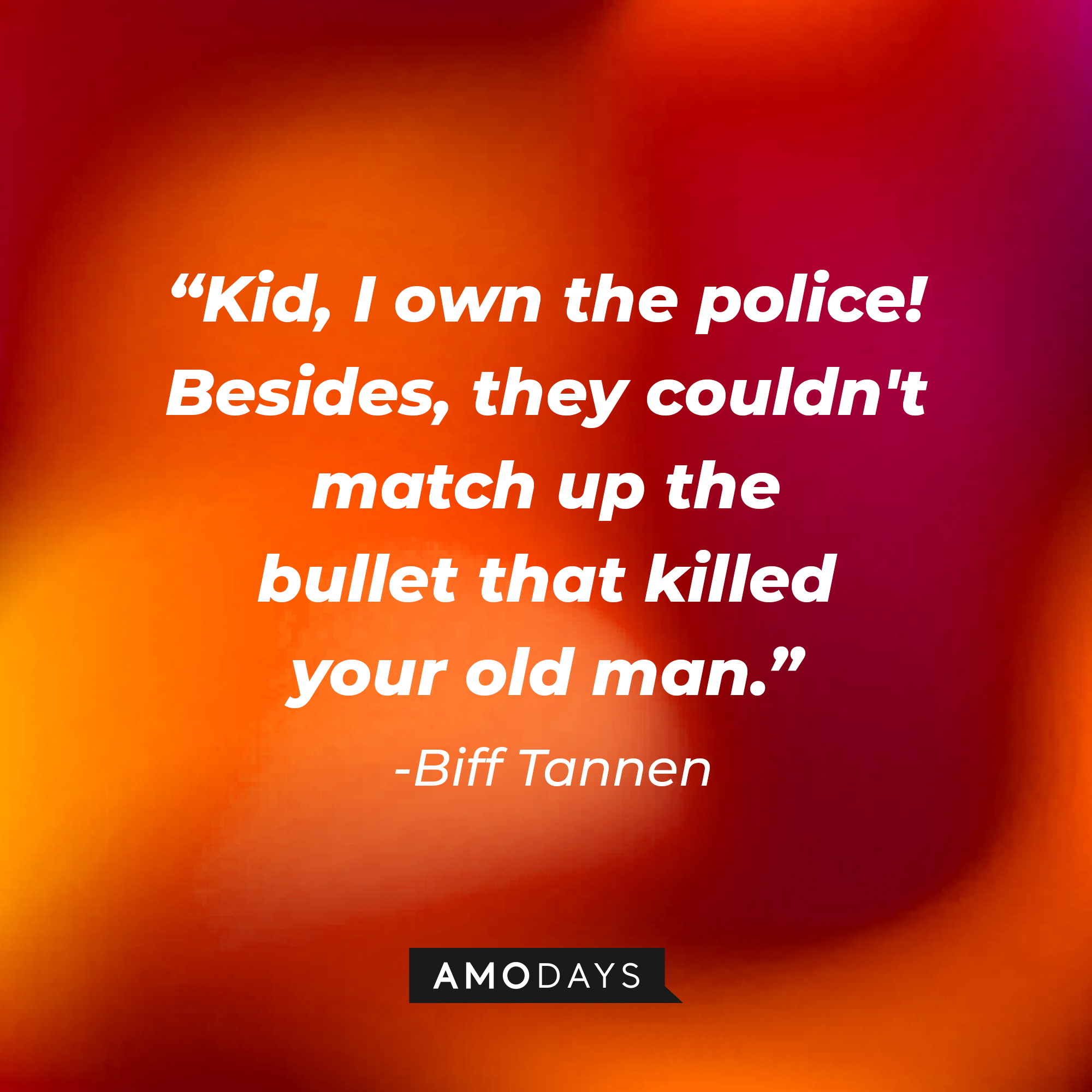 Biff Tannen’s quote: “Kid, I own the police! Besides, they couldn't match up the bullet that killed your old man.” | Source: AmoDays