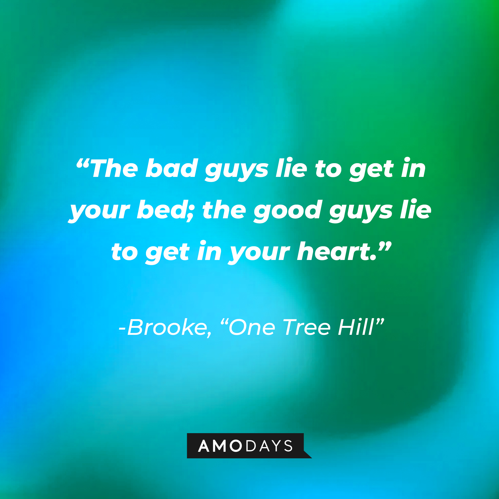Brooke’s quote from “One Tree Hill”: “The bad guys lie to get in your bed; the good guys lie to get in your heart.” | Source: AmoDays