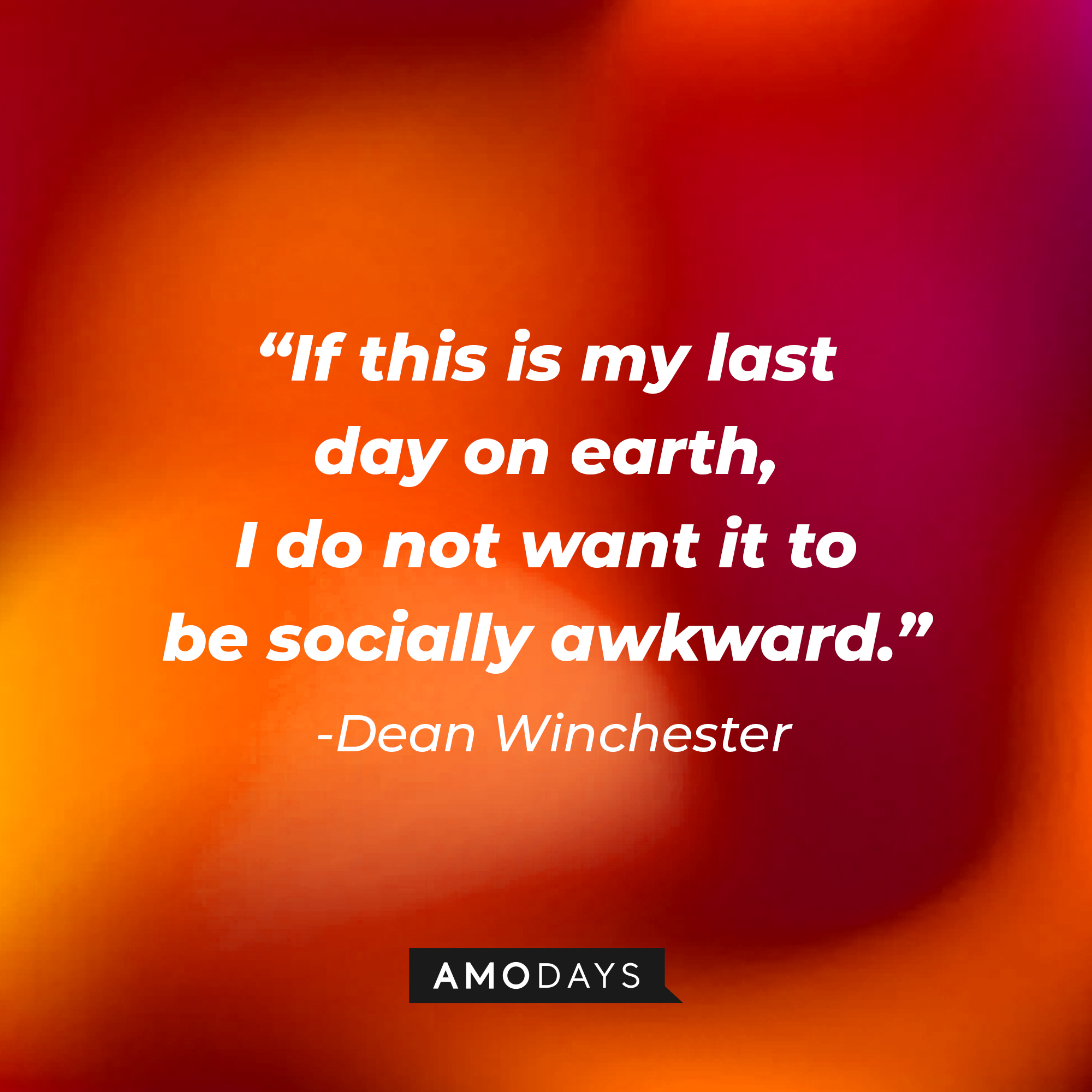 Dean Winchester’s quote: “If this is my last day on earth, I do not want it to be socially awkward.” | Source: AmoDays