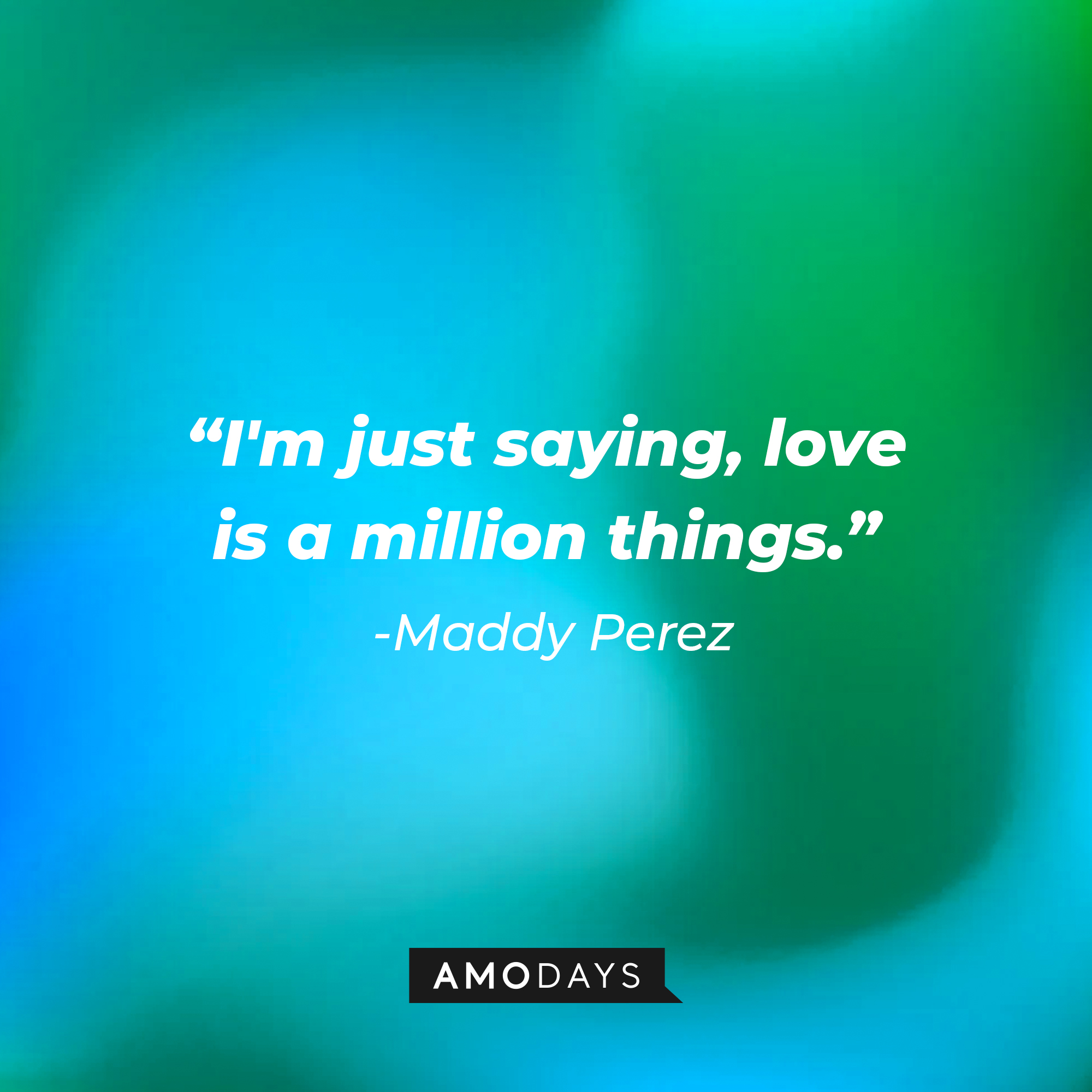 Maddy Perez’ quote: "I'm just saying, love is a million things.” | Source: AmoDays