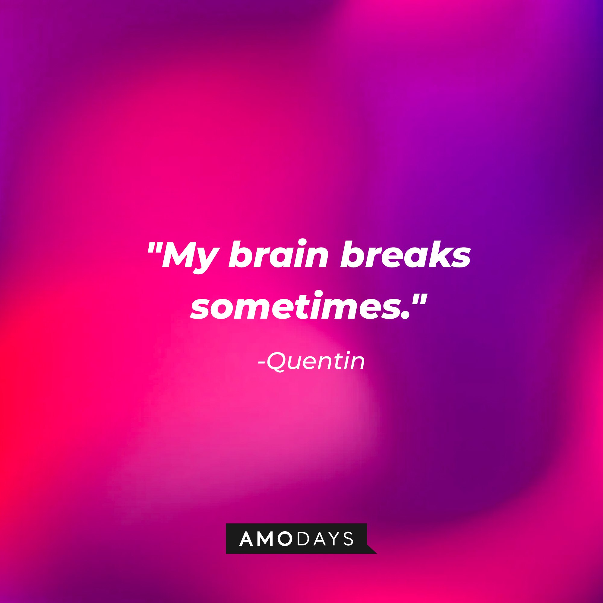 Quentin’s quotes: "My brain breaks sometimes." | Source: AmoDays