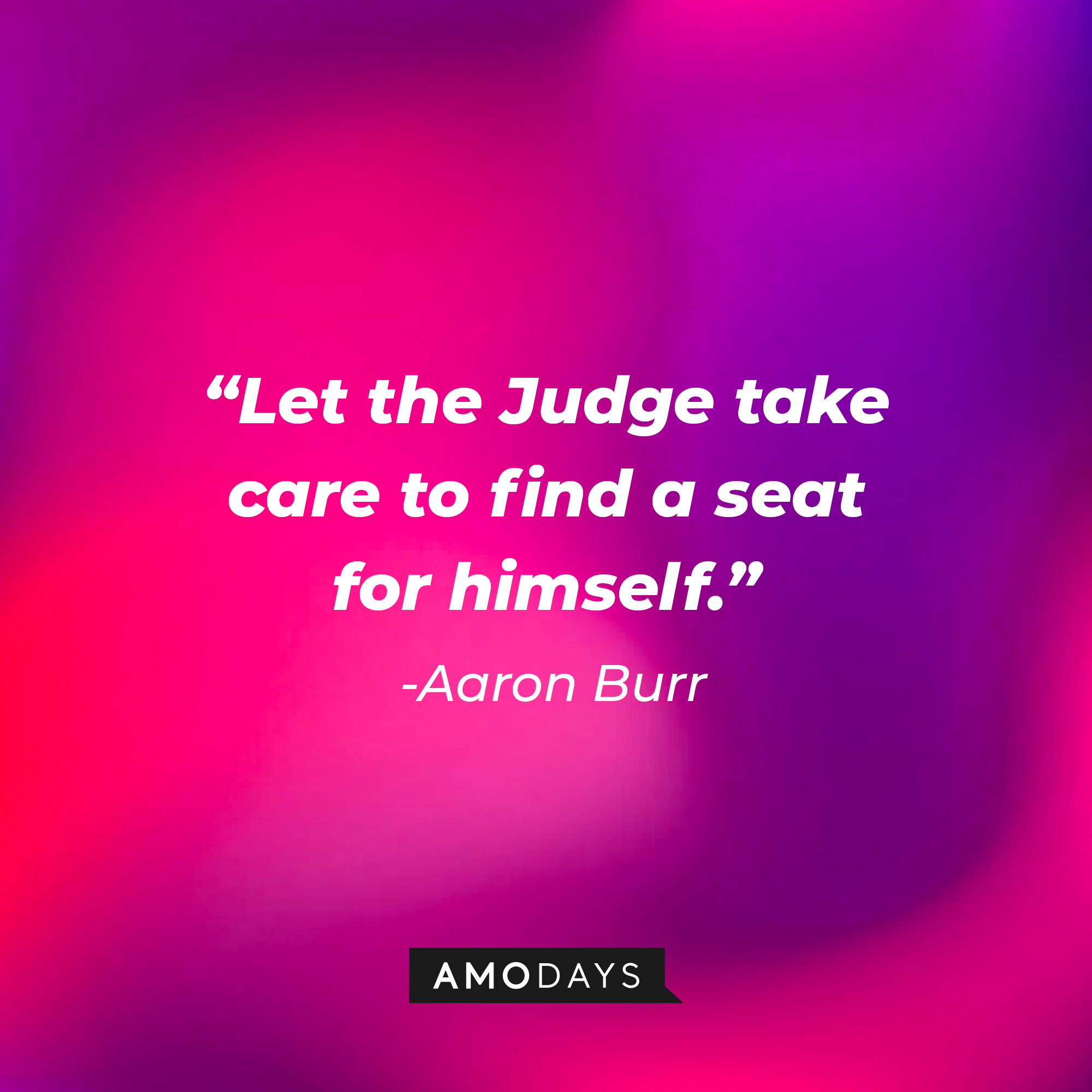 Aaron Burr’s quote: “Let the Judge take care to find a seat for himself.” | Source: AmoDays