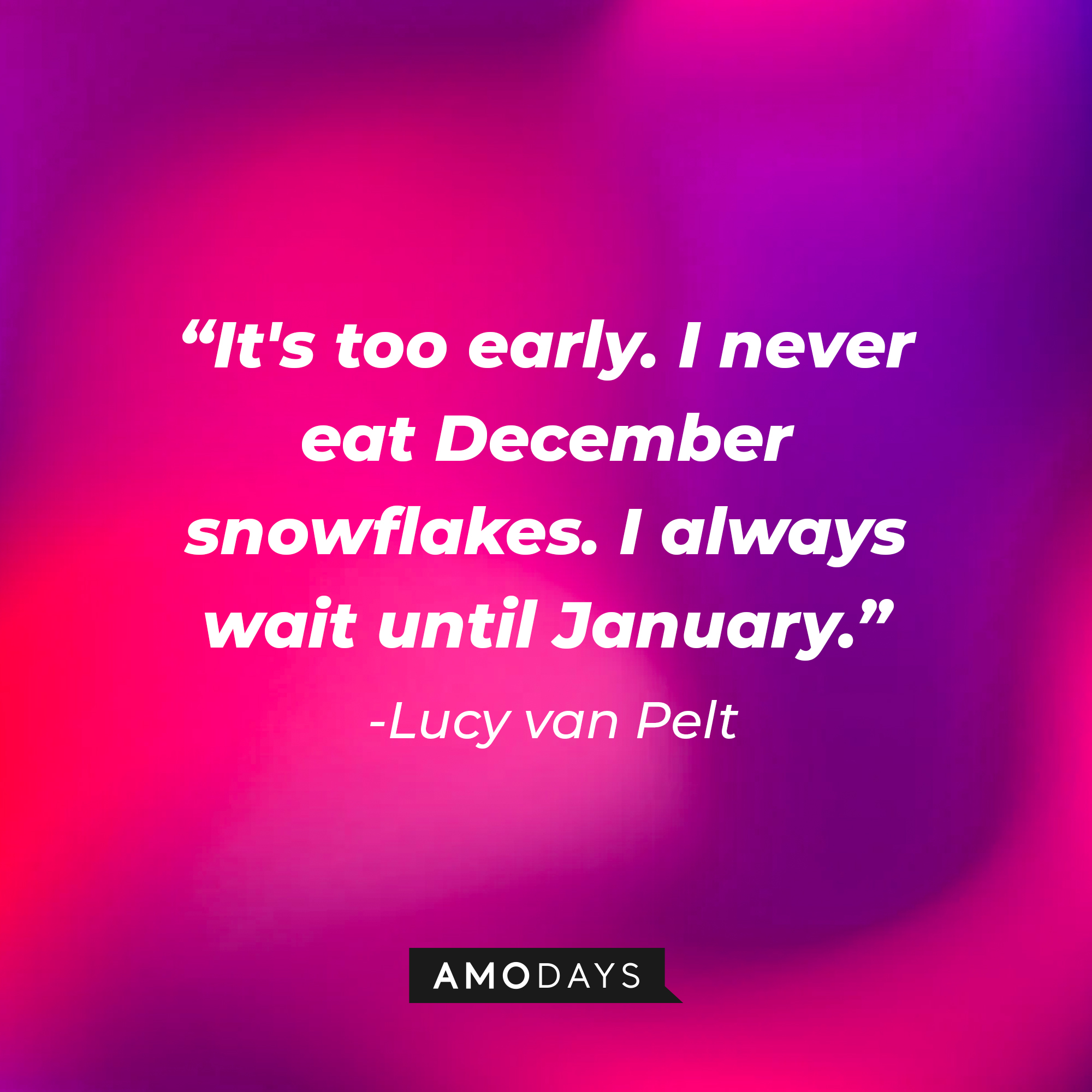 Lucy Van Pelt's quote: "It's too early. I never eat December snowflakes. I always wait until January." | Source: Amodays