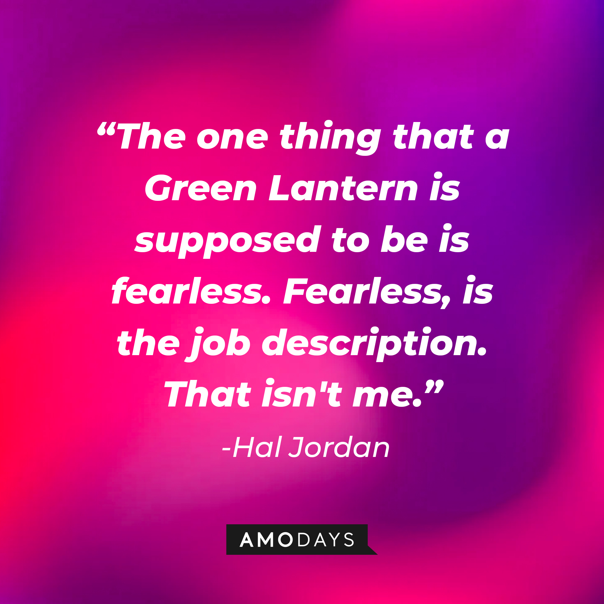 Hal Jordan's quote: "The one thing that a Green Lantern is supposed to be is fearless. Fearless, is the job description. That isn't me." | Source: AmoDays