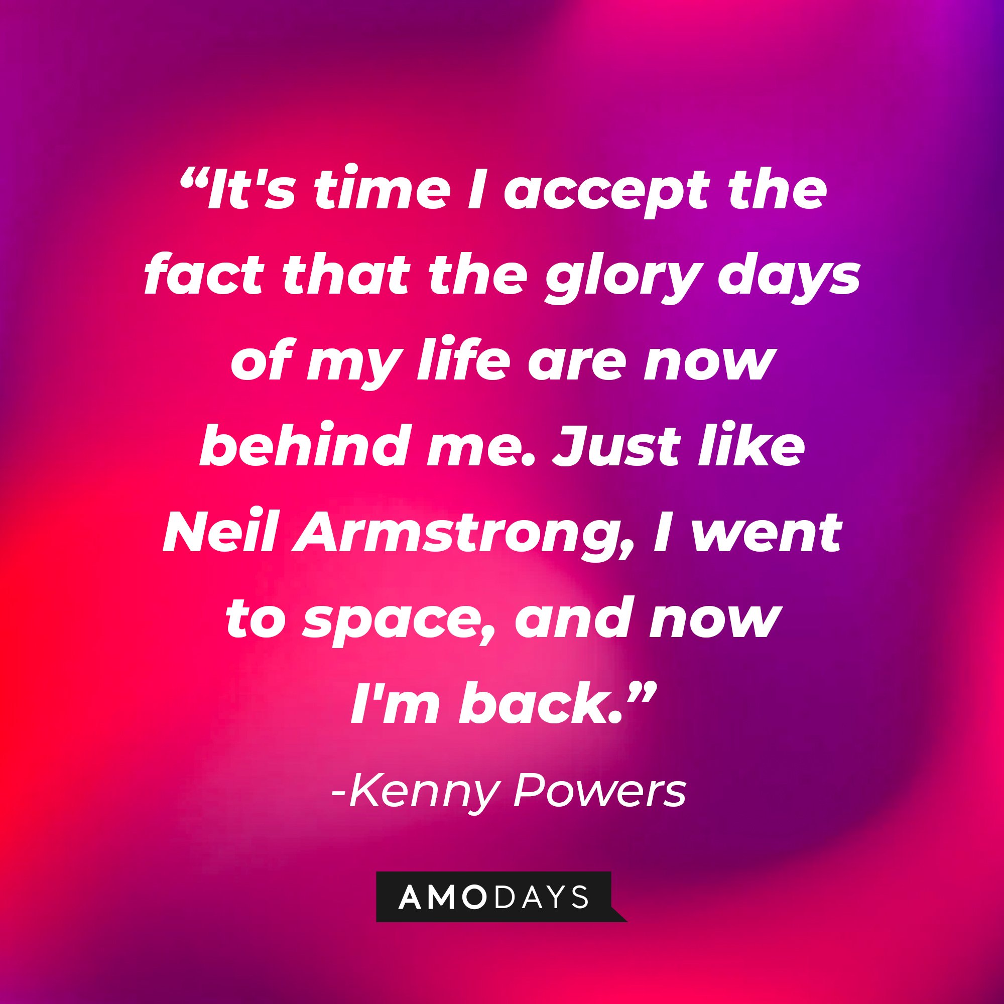  Kenny Powers' quote: “It's time I accept the fact that the glory days of my life are now behind me. Just like Neil Armstrong, I went to space, and now I'm back.” | Image: AmoDays