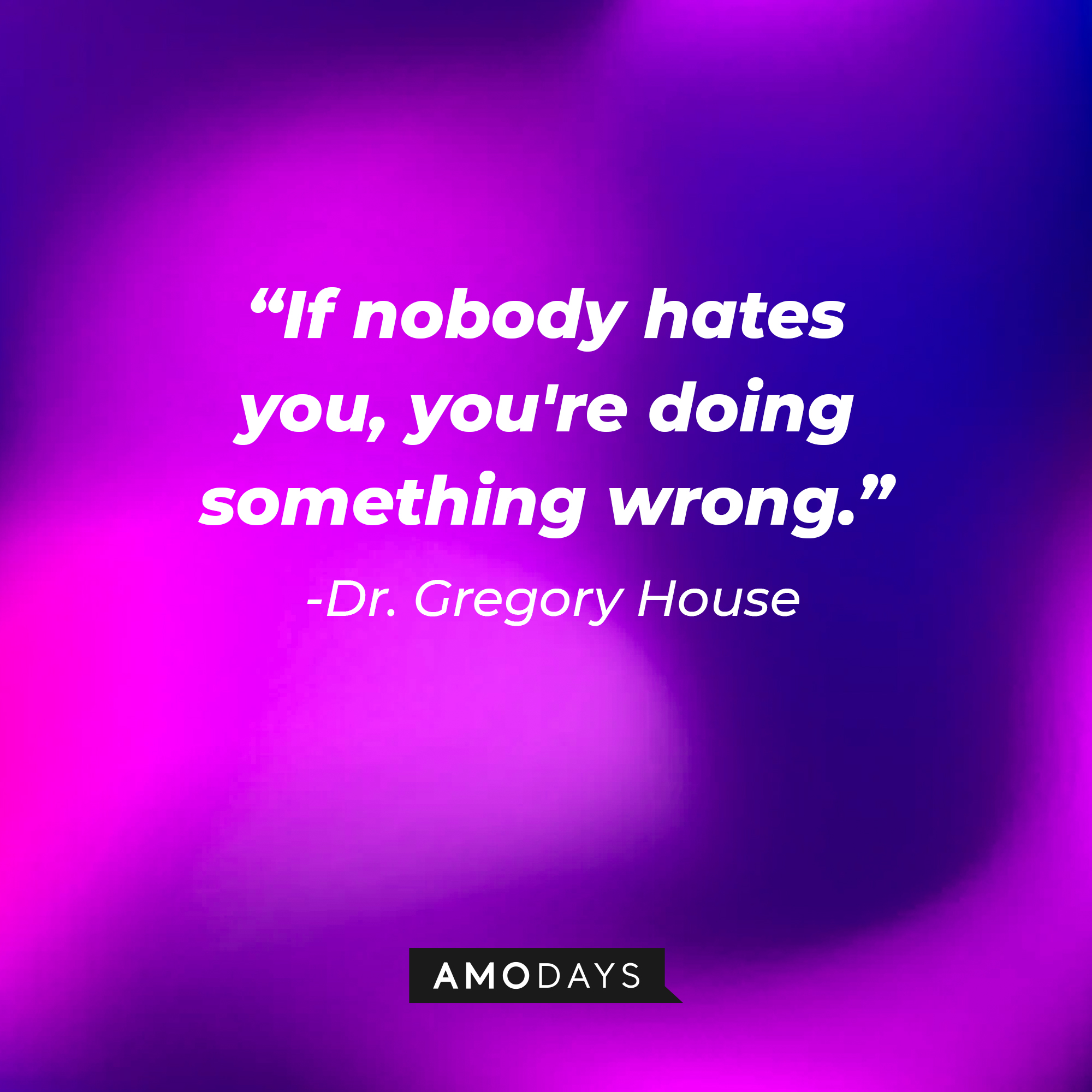 Dr. Gregory House’s quote: “If nobody hates you, you're doing something wrong.” | Source: AmoDays
