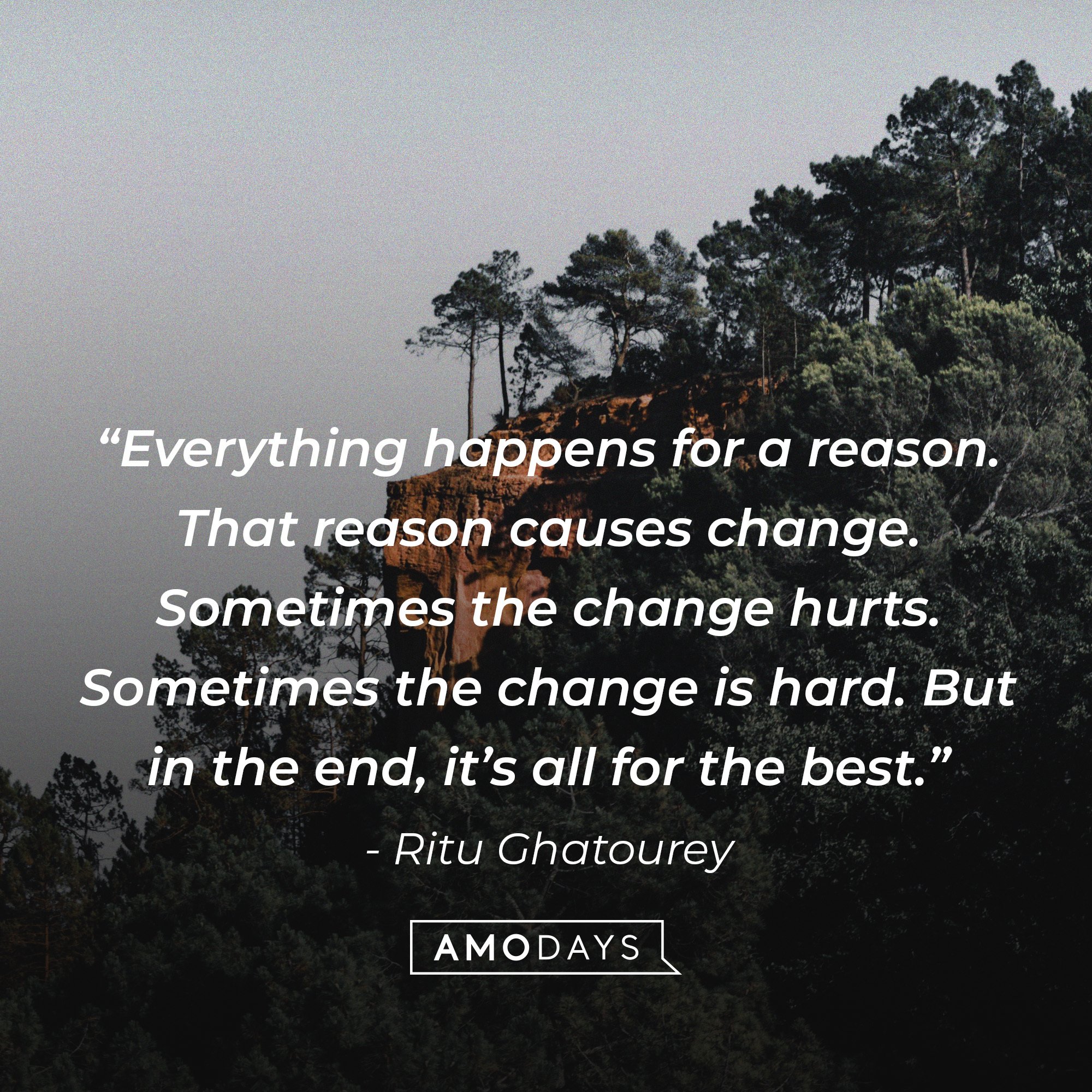  Ritu Ghatourey;s quote: “Everything happens for a reason. That reason causes change. Sometimes the change hurts. Sometimes the change is hard. But in the end, it’s all for the best.” | Image: AmoDays