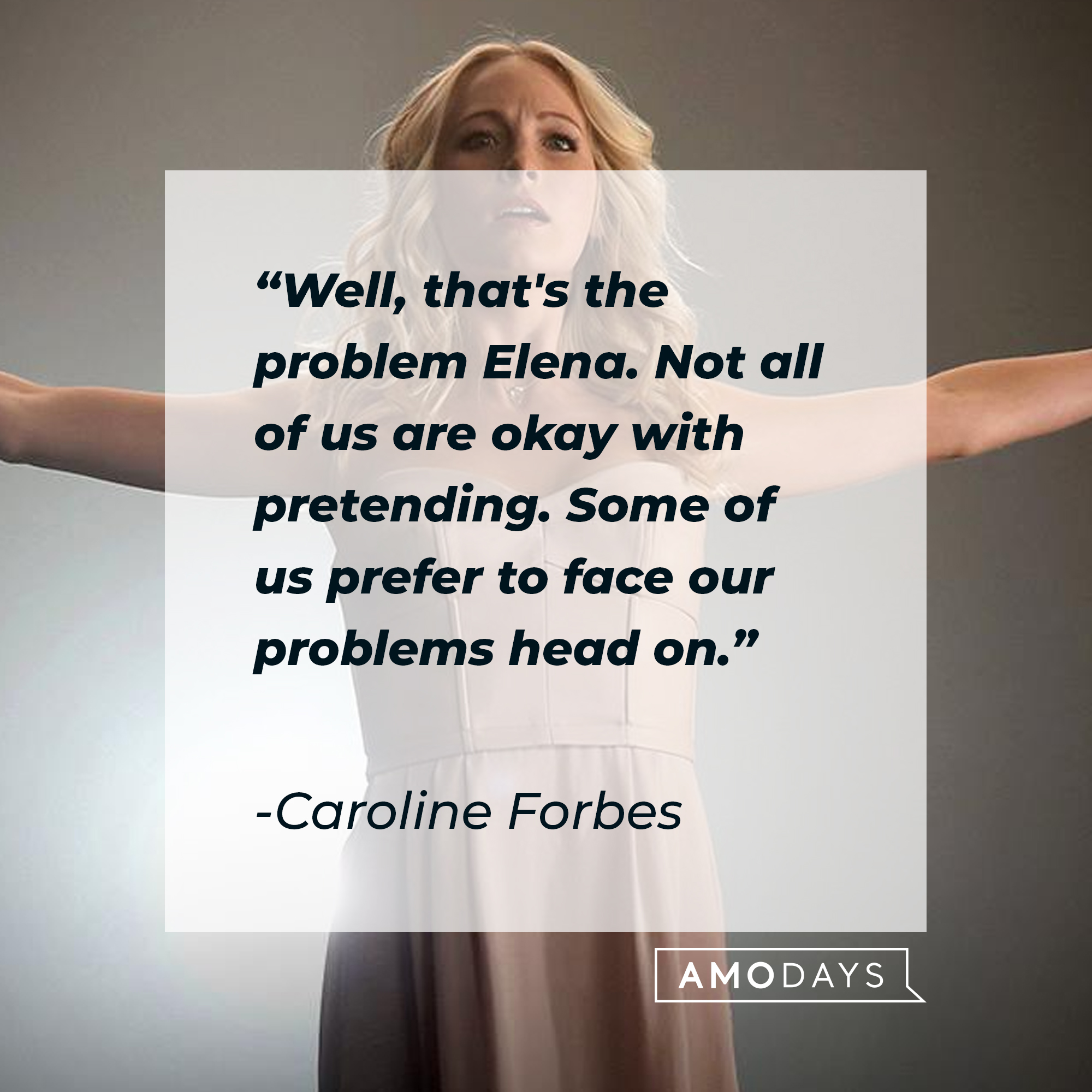Caroline Forbes' quote: "Well, that's the problem Elena. Not all of us are okay with pretending. Some of us prefer to face our problems head on." | Source: Facebook.com/thevampirediaries
