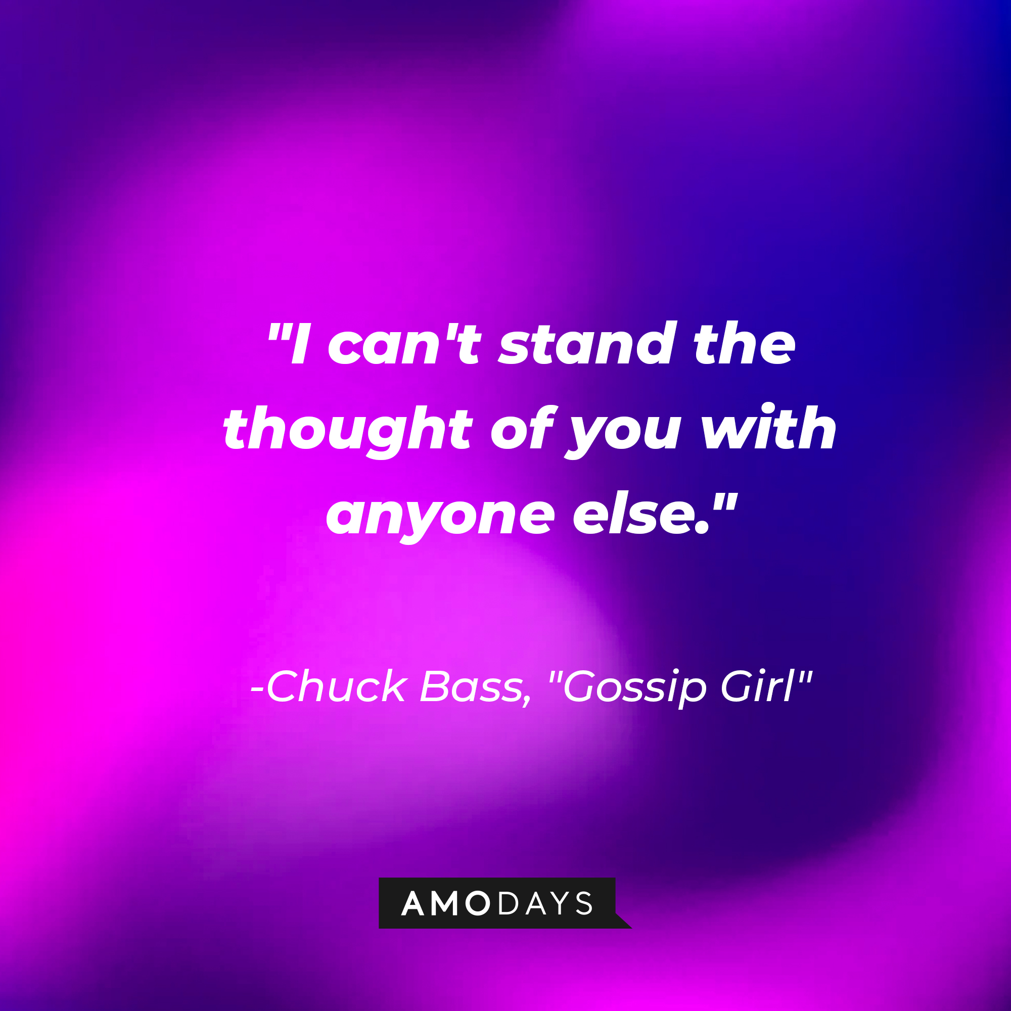 Chuck Bass' quote: "I can't stand the thought of you with anyone else." | Source: AmoDays