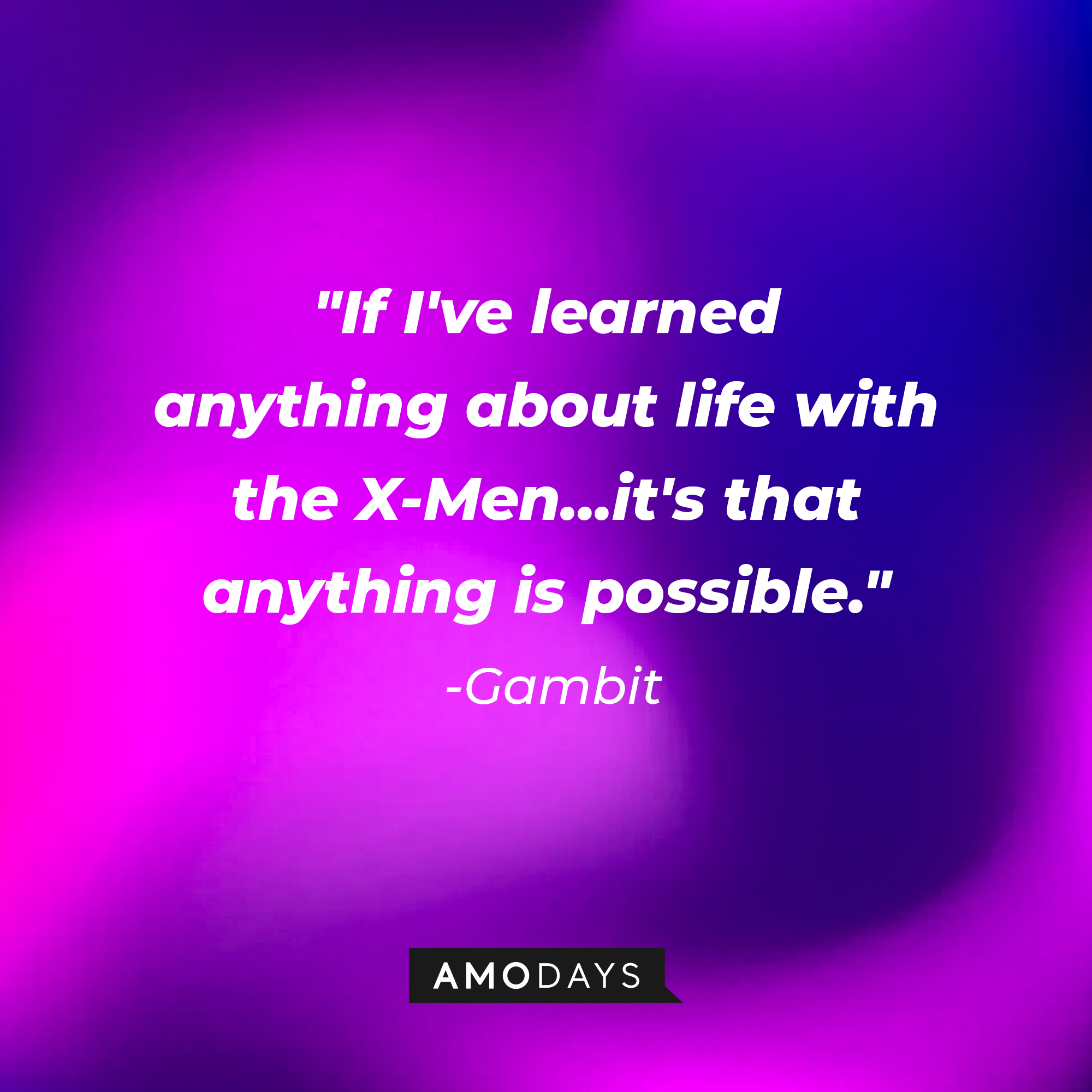 Gambit’s quote: "If I've learned anything about life with the X-Men...it's that anything is possible."  | Source: AmoDays