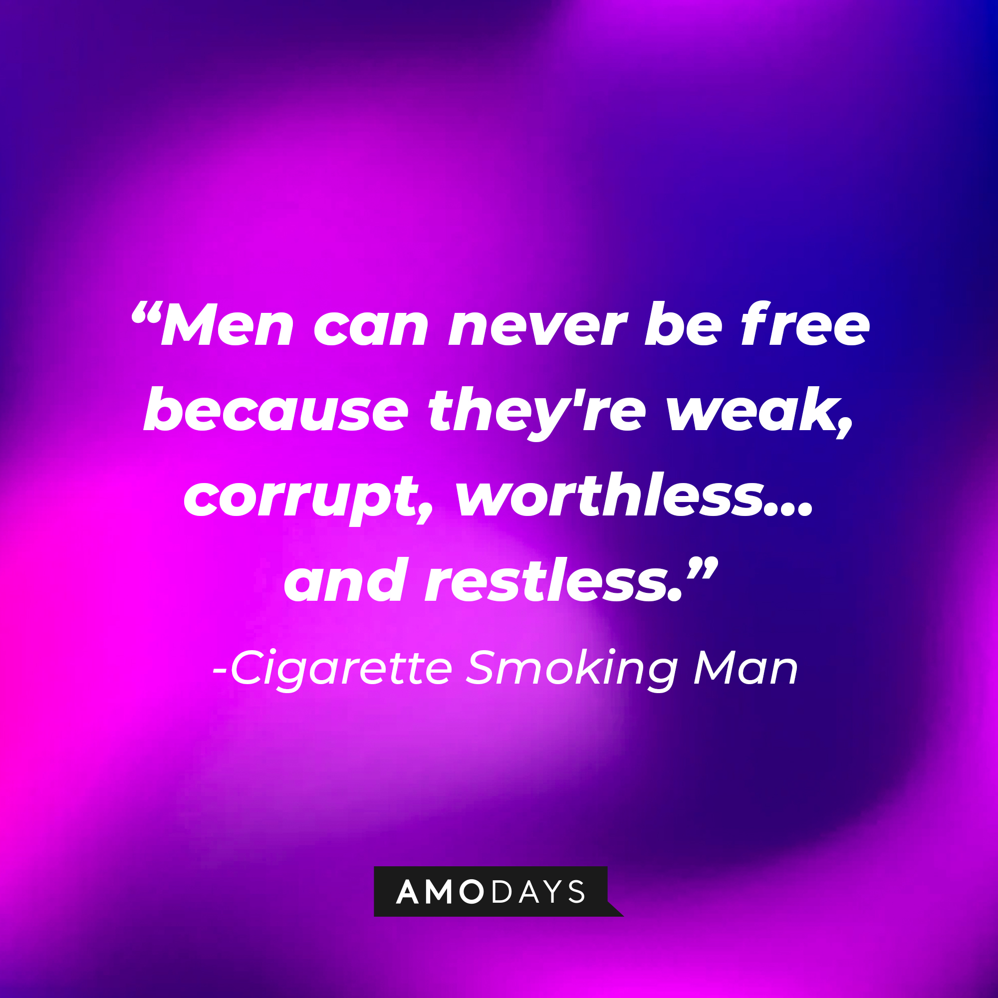 Cigarette Smoking Man's quote: "Men can never be free because they're weak, corrupt, worthless… and restless." | Source: AmoDays