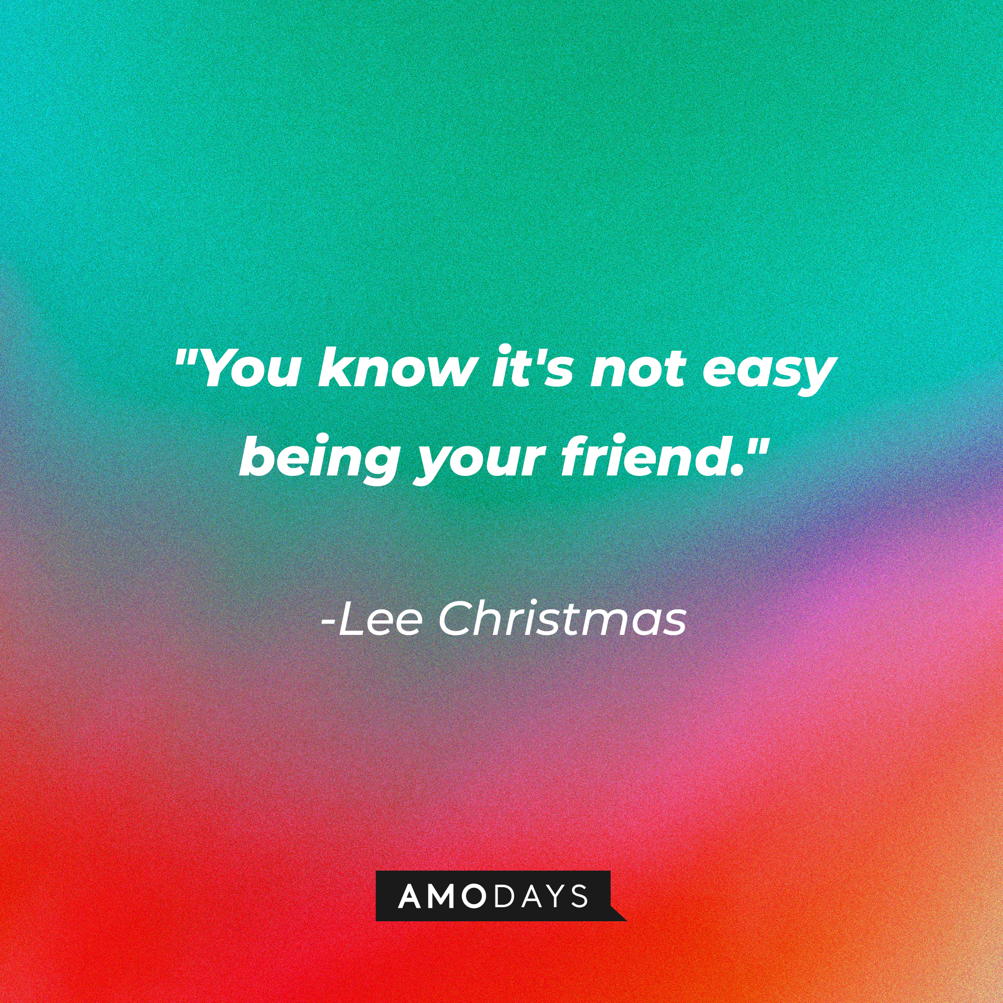 Lee Christmas’ quote: "You know it's not easy being your friend." | Source: AmoDays