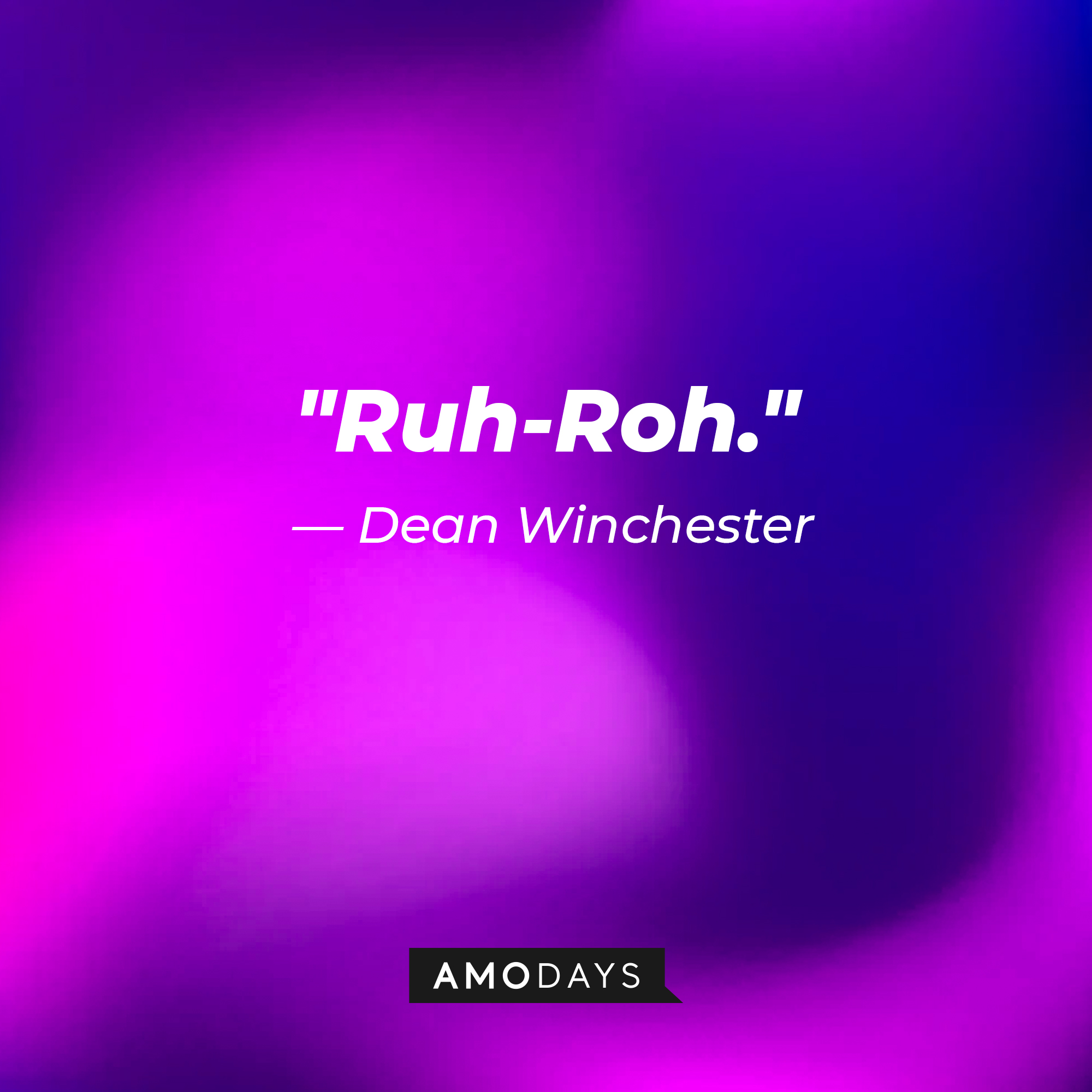 Dean Winchester's quote, "Ruh-Roh." | Source: Amodays