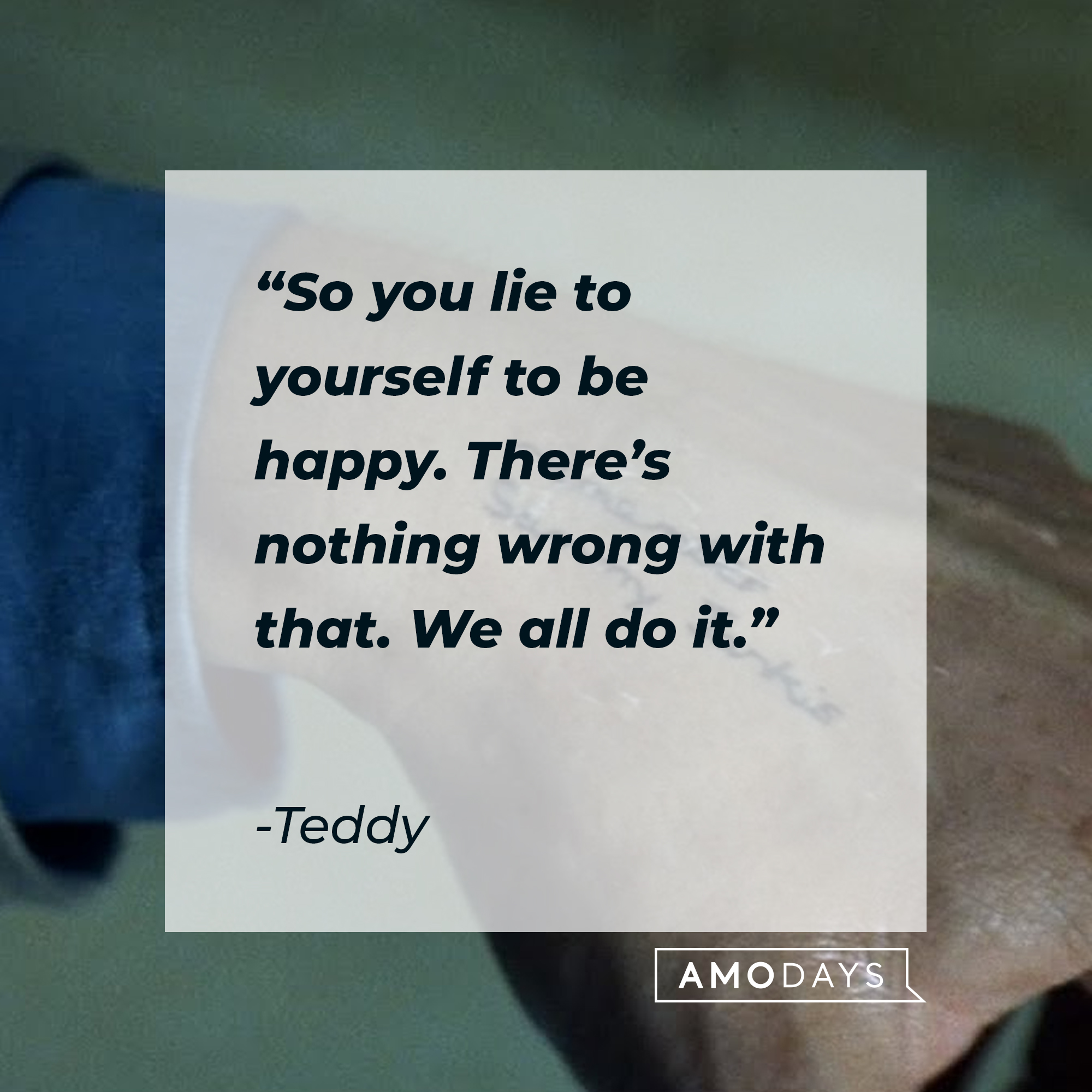 Teddy's quote: "So you lie to yourself to be happy. There's nothing wrong with that. We all do it." | Source: facebook.com/MementoOfficial