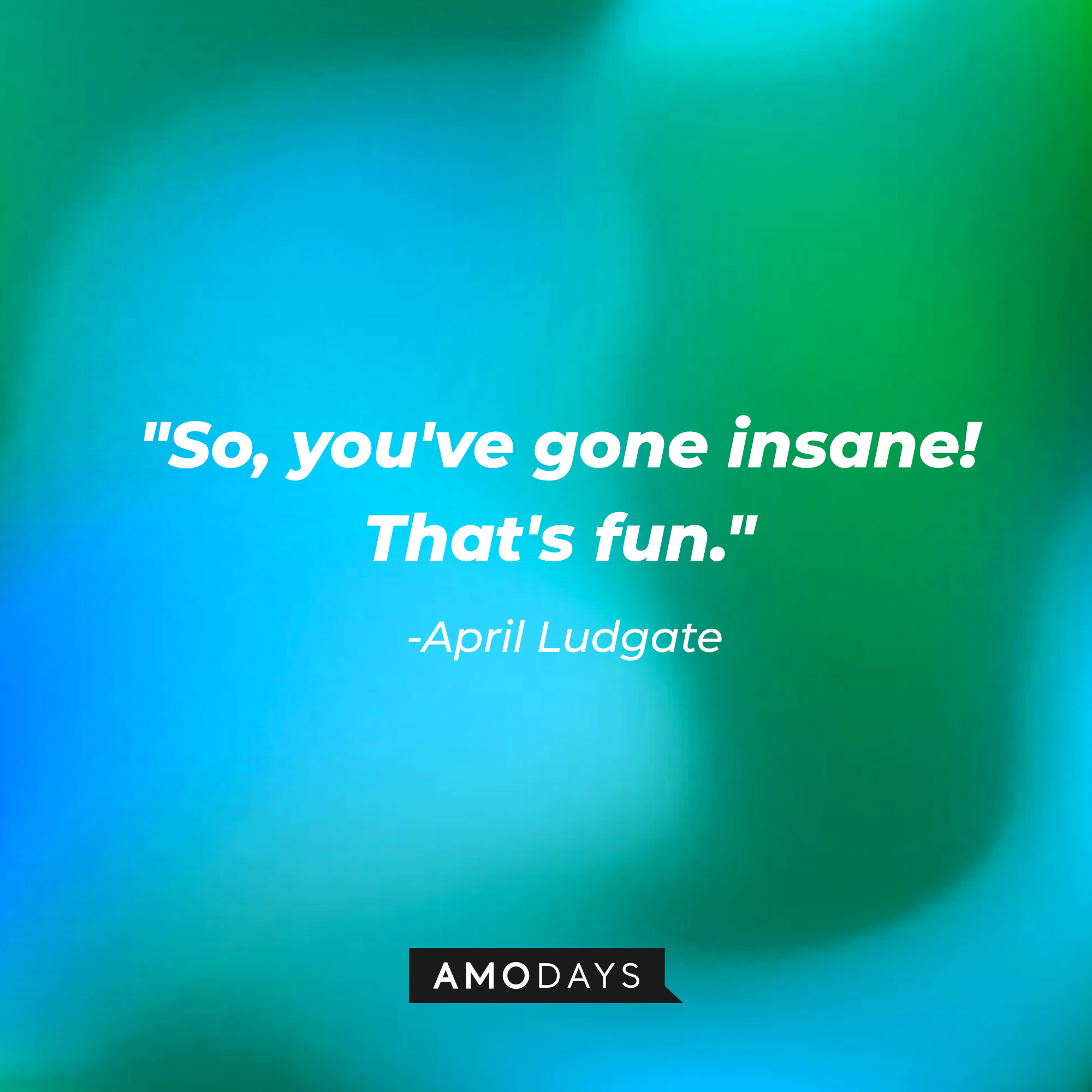 April Ludgate's quote, "So, you've gone insane! That's fun." | Source: AmoDays