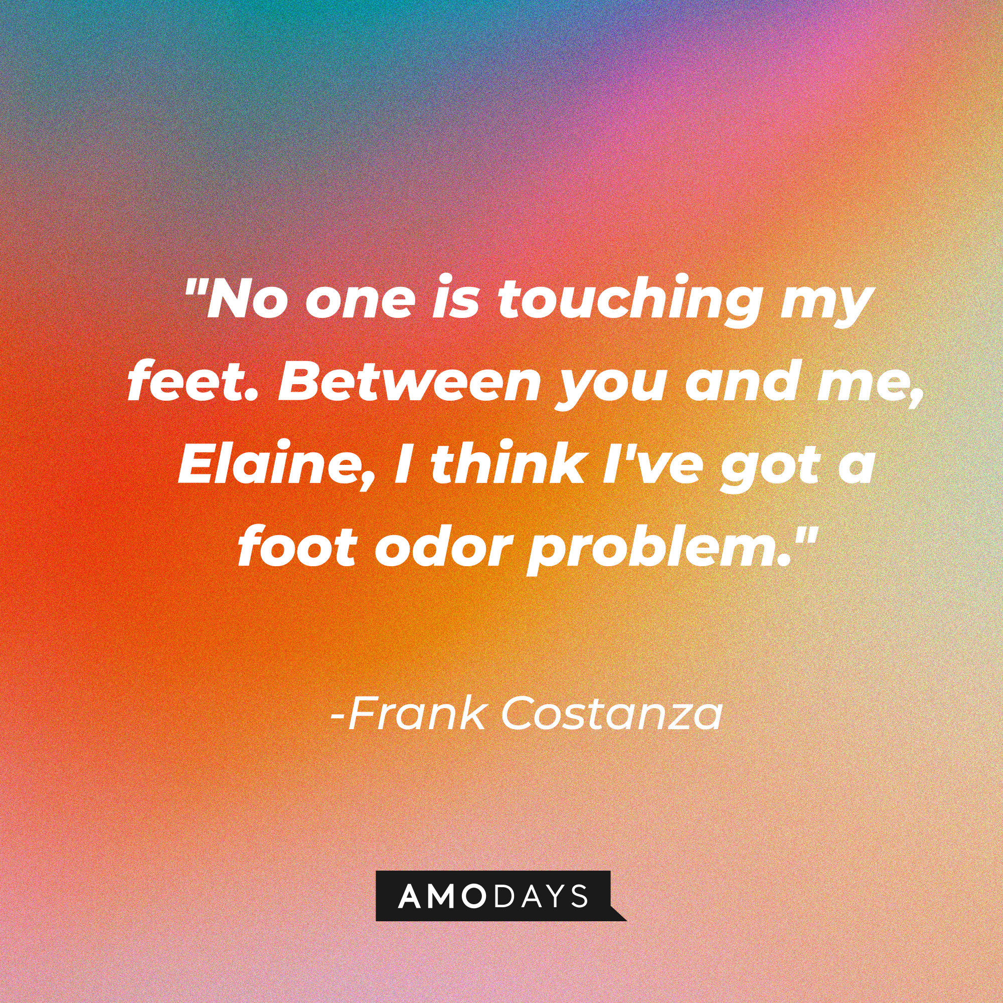 A photo with Frank Costanza's quote, "No one is touching my feet. Between you and me, Elaine, I think I've got a foot odor problem." | Source: Amodays