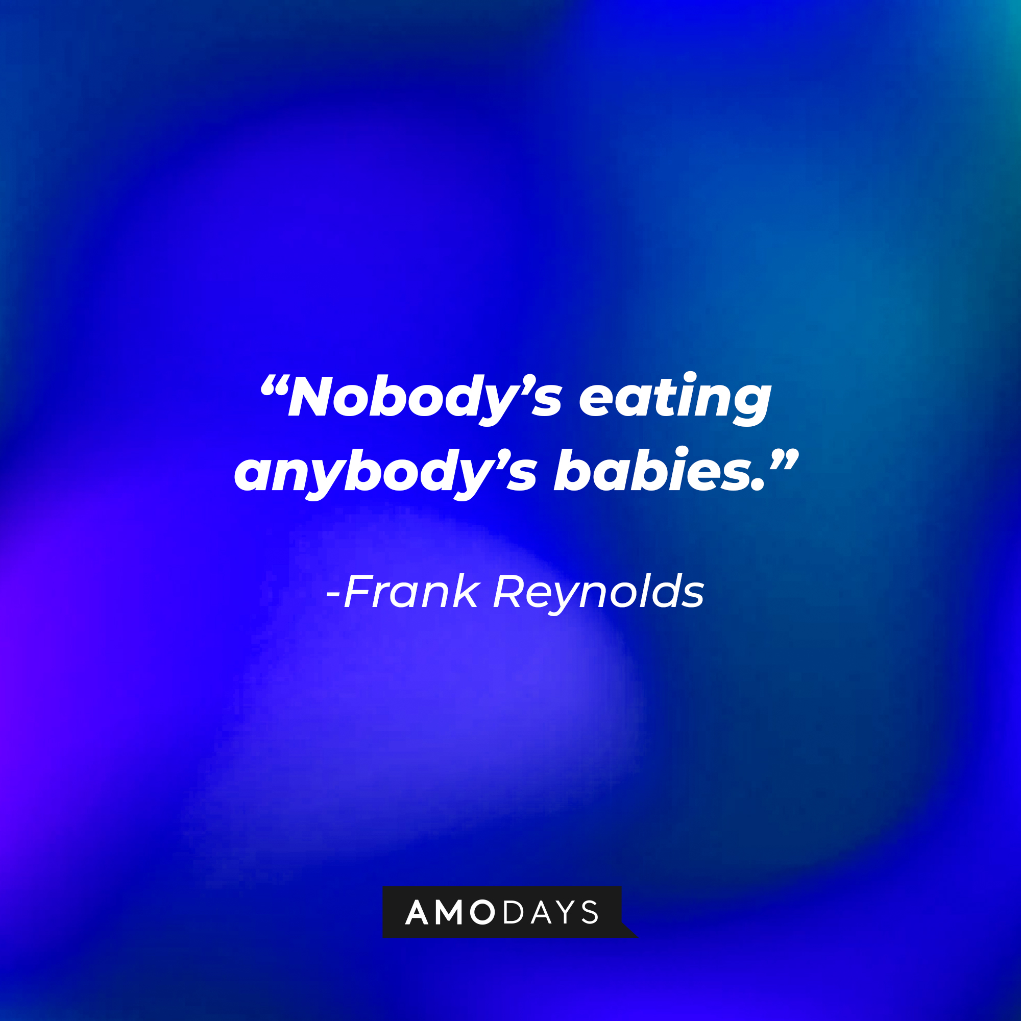 Frank Reynolds quote: “Nobody’s eating anybody’s babies.” | Source: facebook.com/alwayssunny