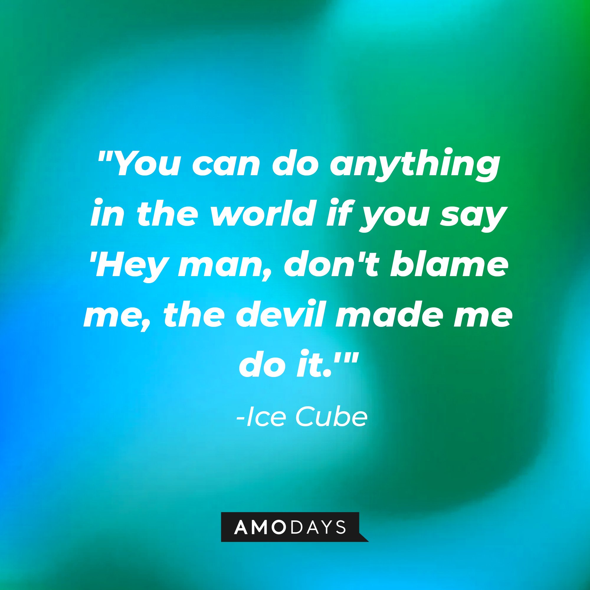 Ice Cube's quote: "You can do anything in the world if you say 'Hey man, don't blame me, the devil made me do it.'" — Ice Cube | Image: AmoDays