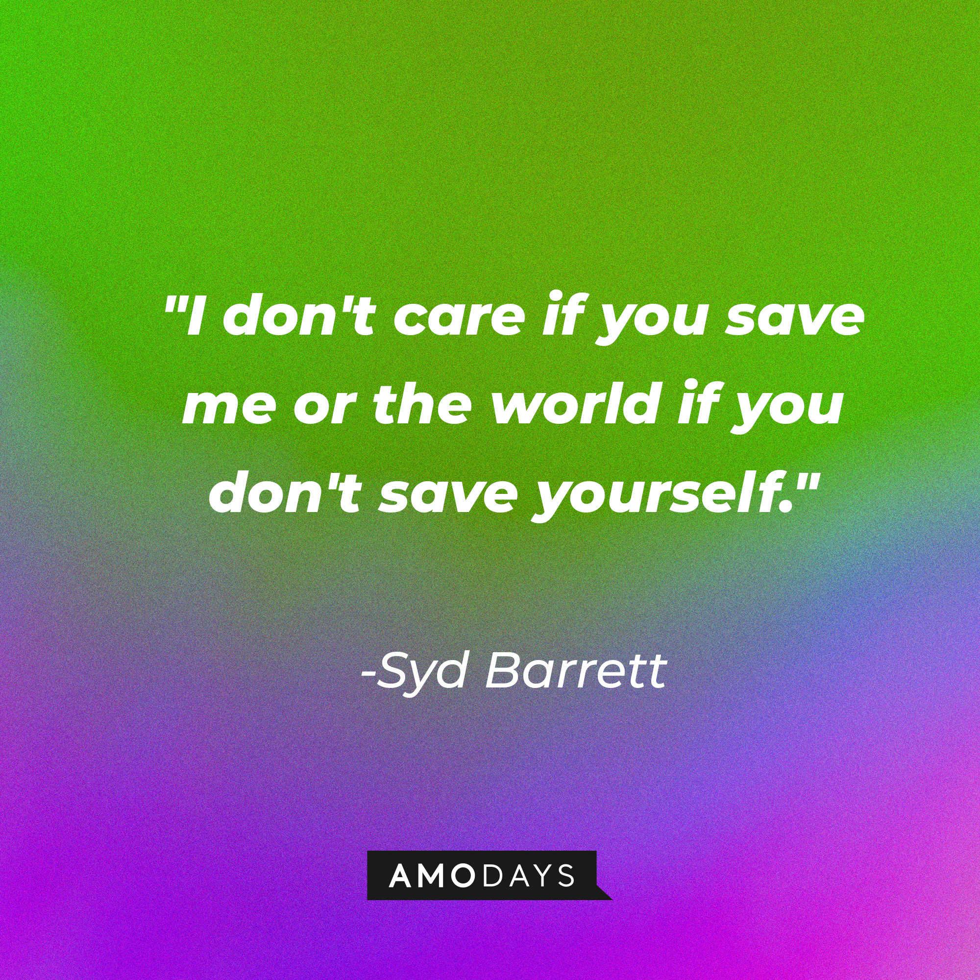 Syd Barrett's quote: "I don't care if you save me or the world if you don't save yourself." | Image: AmoDays