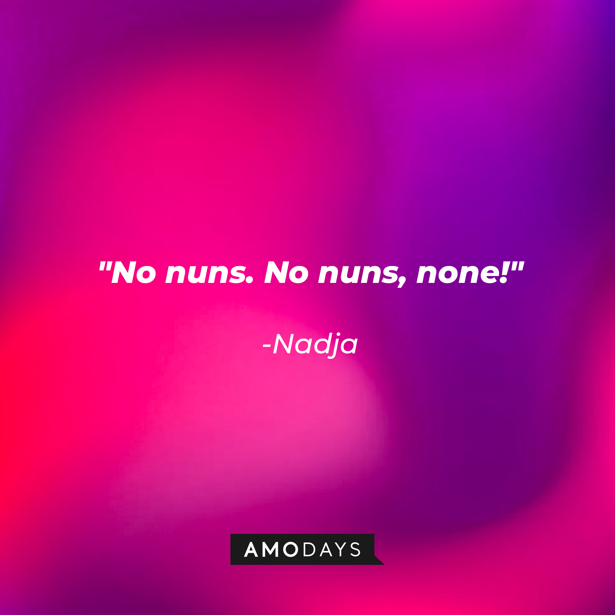 Nadja’s quote: "No nuns. No nuns, none!" | Source: Amodays