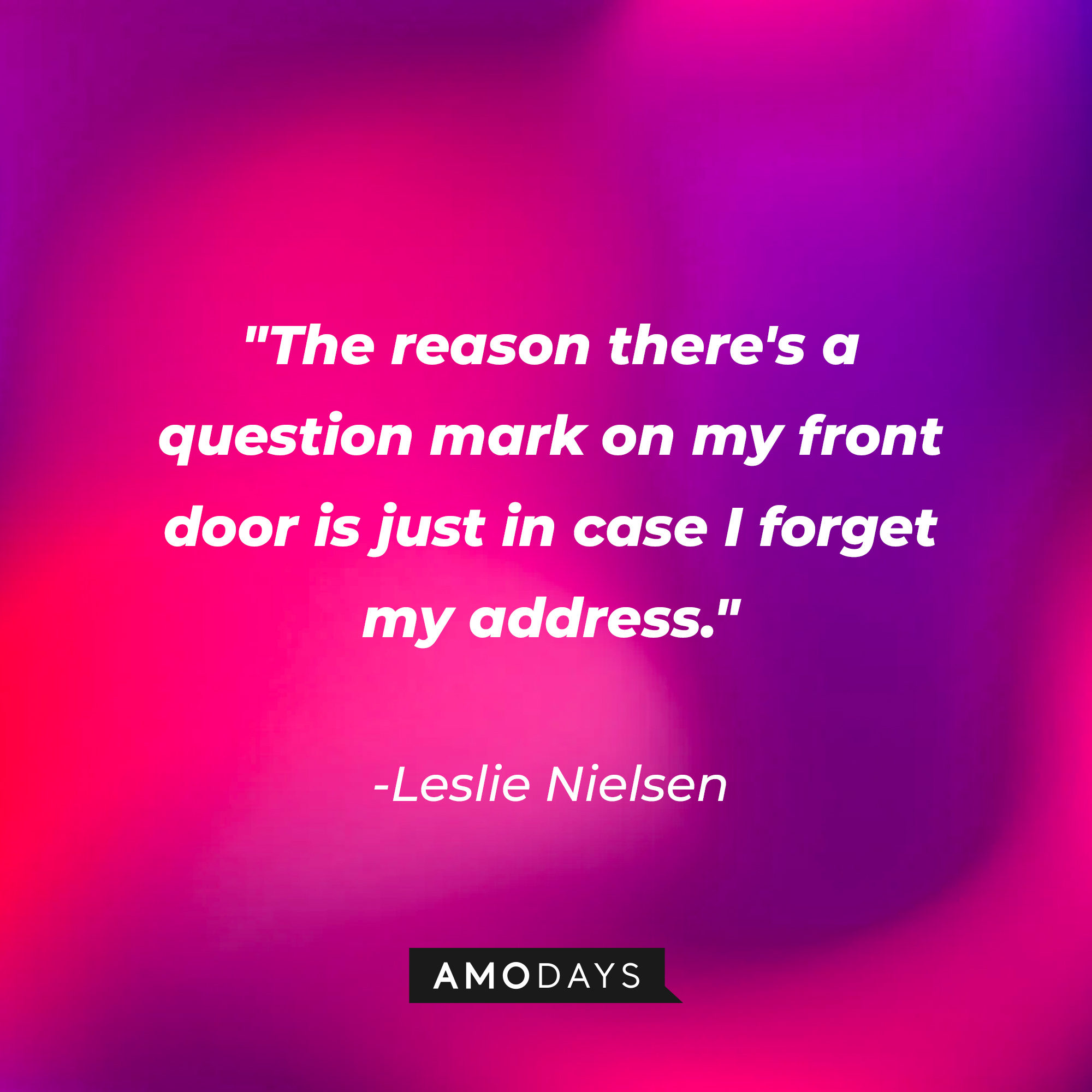 Leslie Nielsen's quote: "The reason there's a question mark on my front door is just in case I forget my address." | Source: Amodays