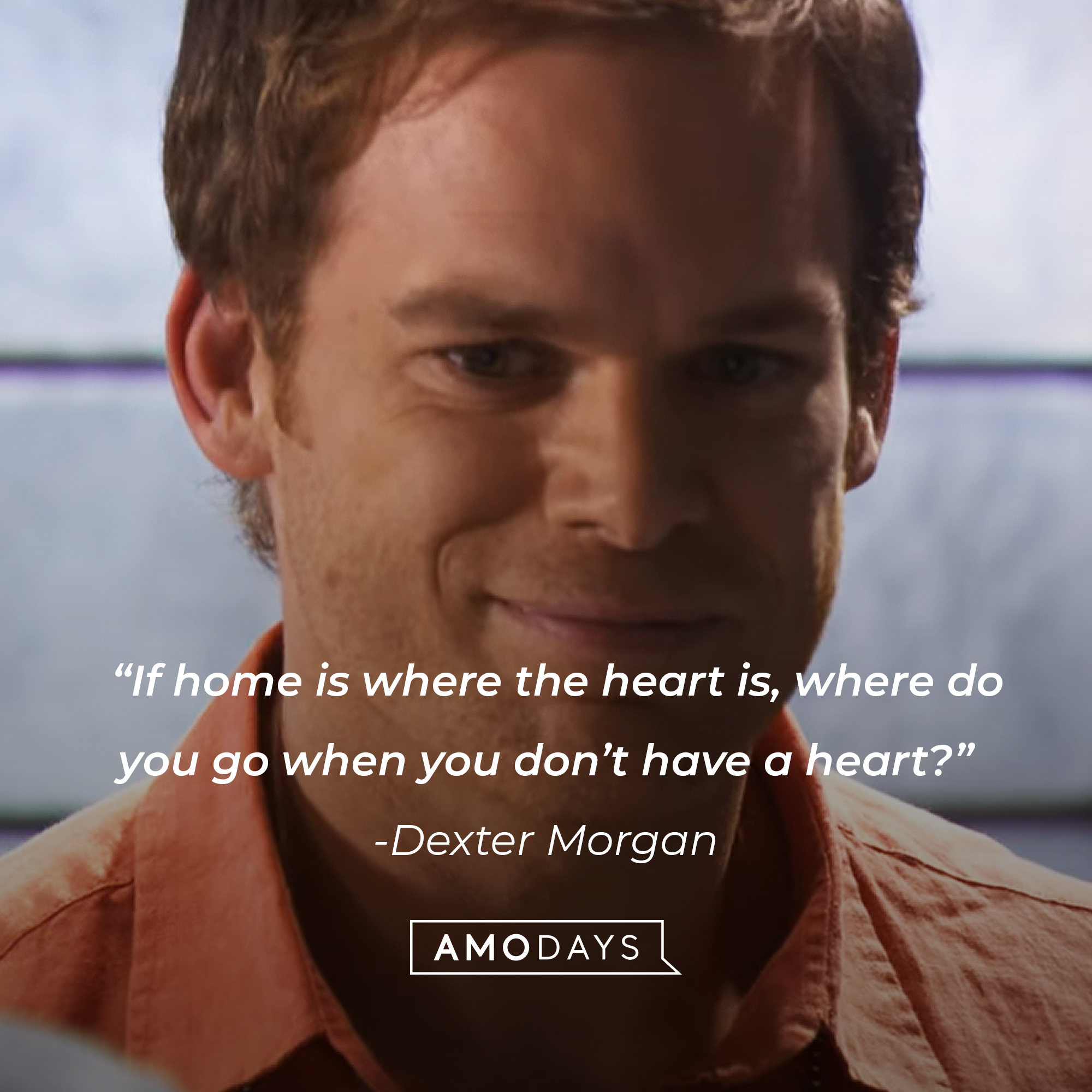 Dexter Morgan, with his quote: “If home is where the heart is, where do you go when you don’t have a heart?” | Source: Showtime